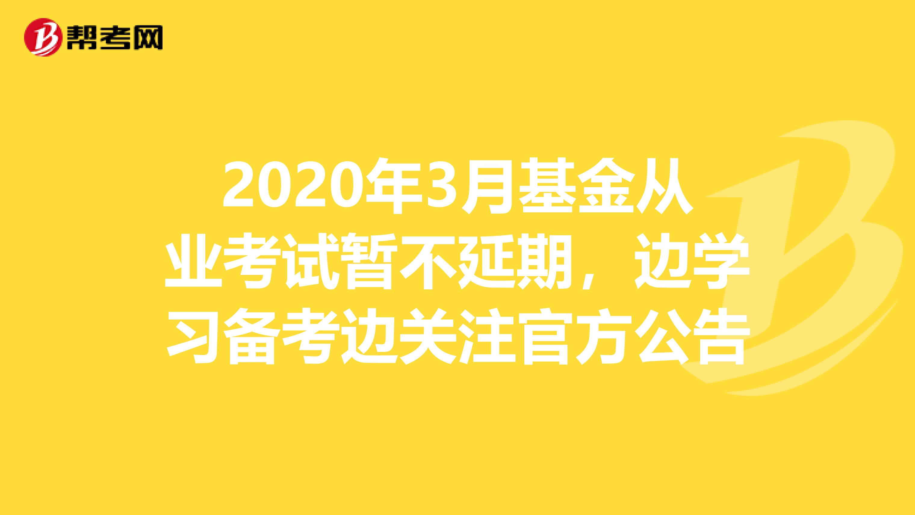 2020年3月基金从业考试暂不延期，边学习备考边关注官方公告
