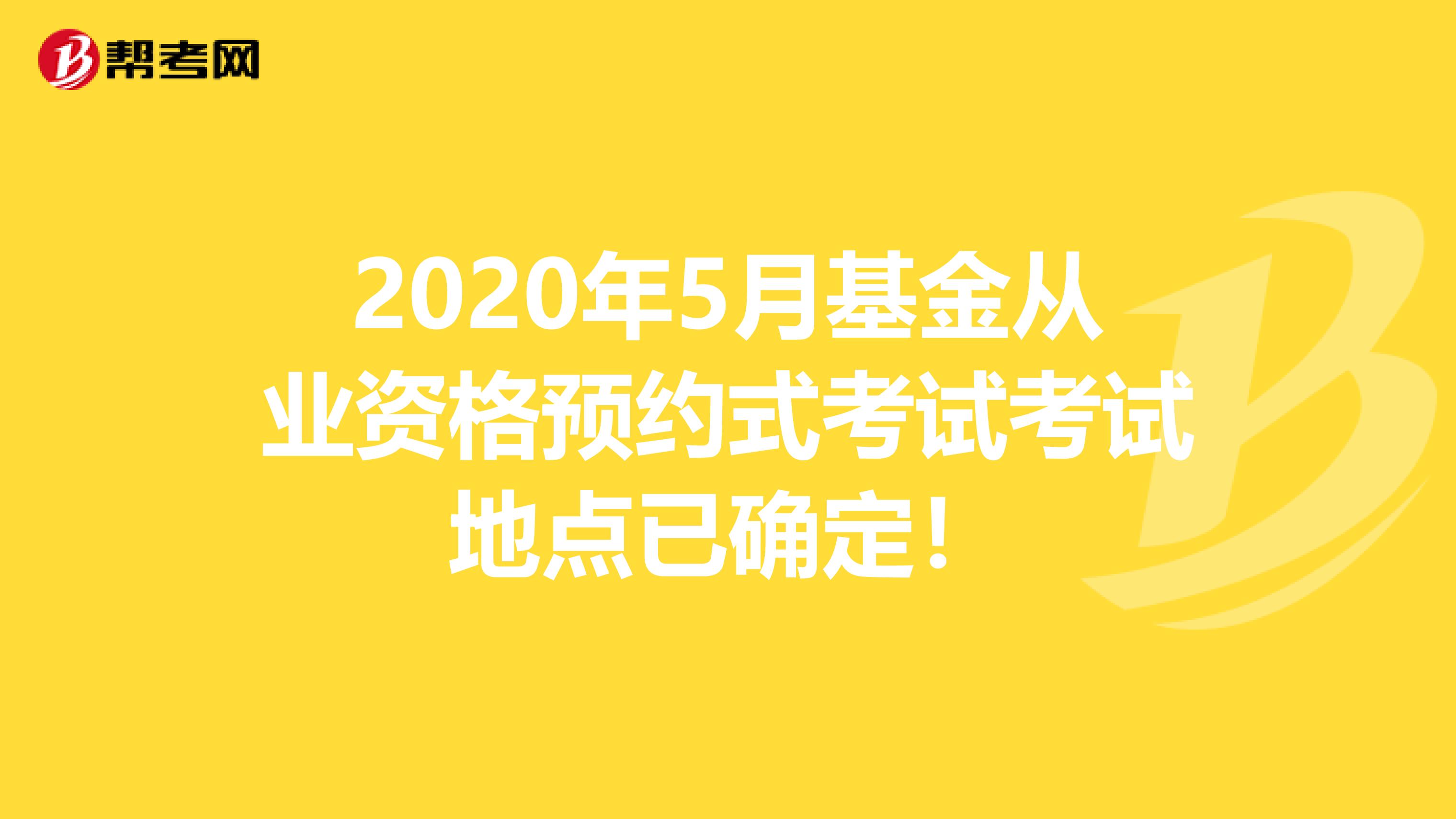 2020年5月基金从业资格预约式考试考试地点已确定！