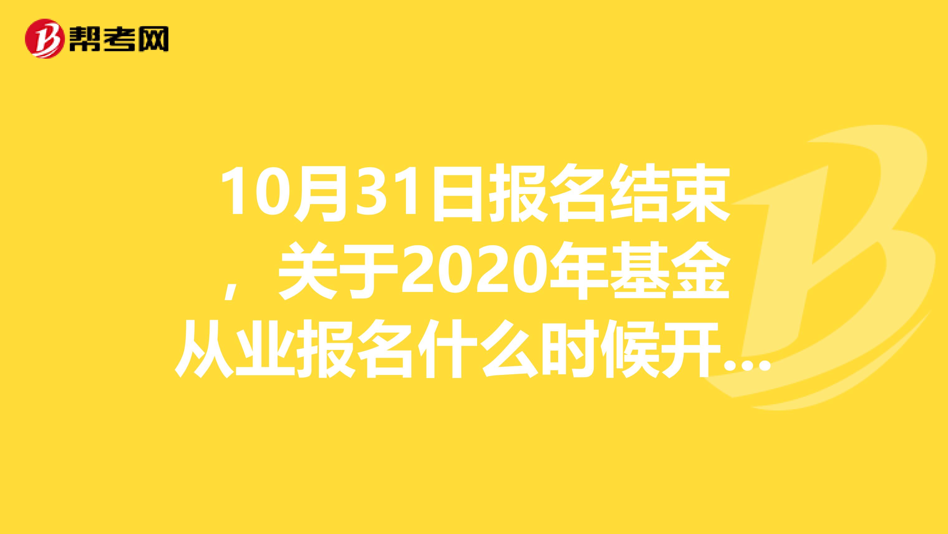 10月31日报名结束，关于2020年基金从业报名什么时候开始？