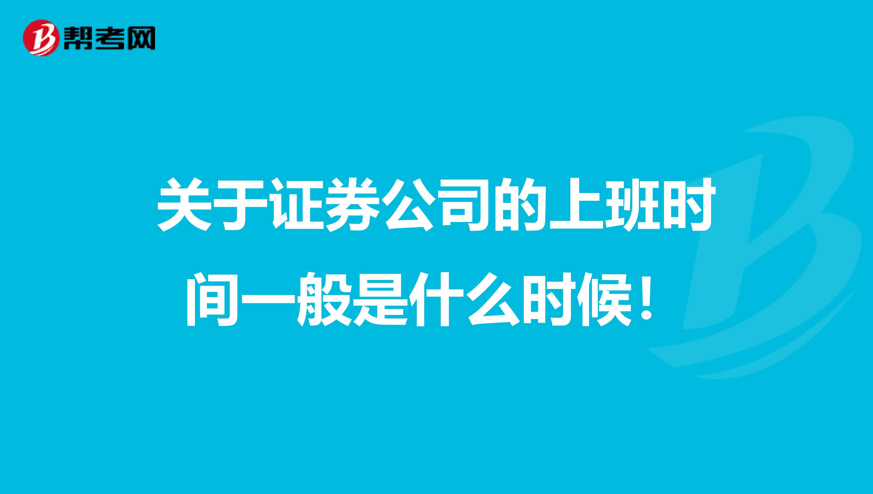 关于证券公司的上班时间一般是什么时候！