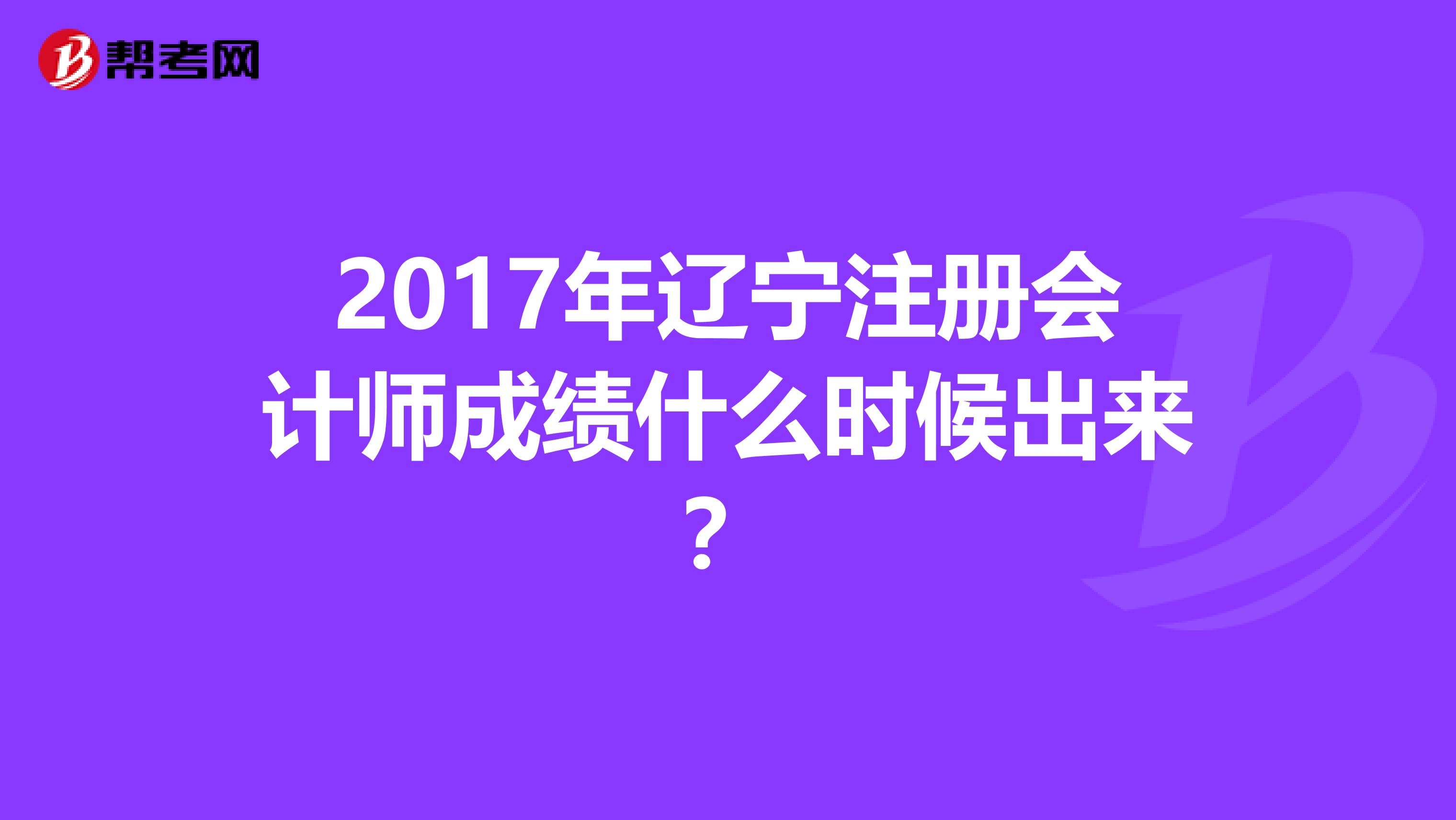 2017年遼寧注冊會計師成績什么時候出來？