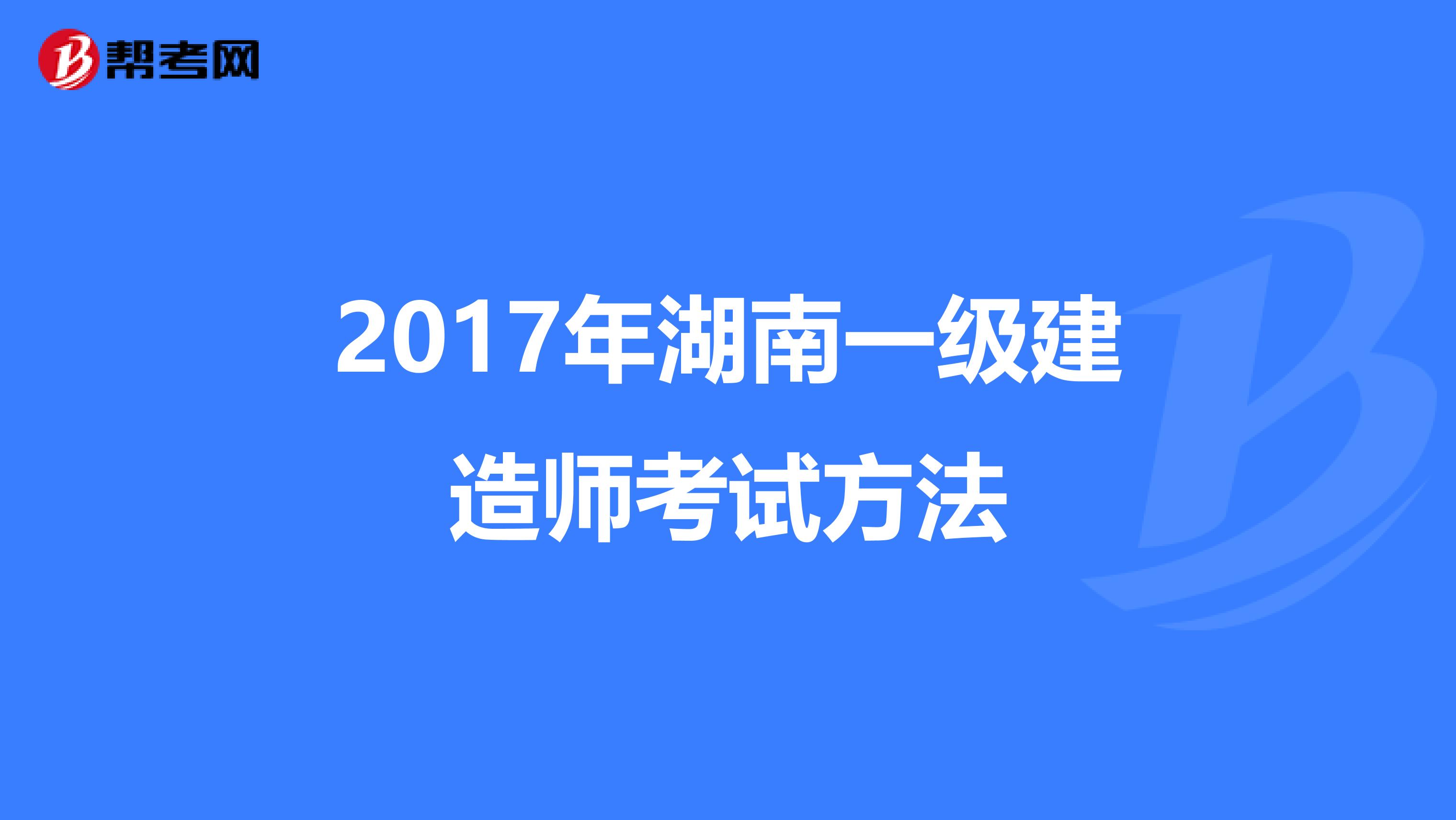 2017年湖南一级建造师考试方法