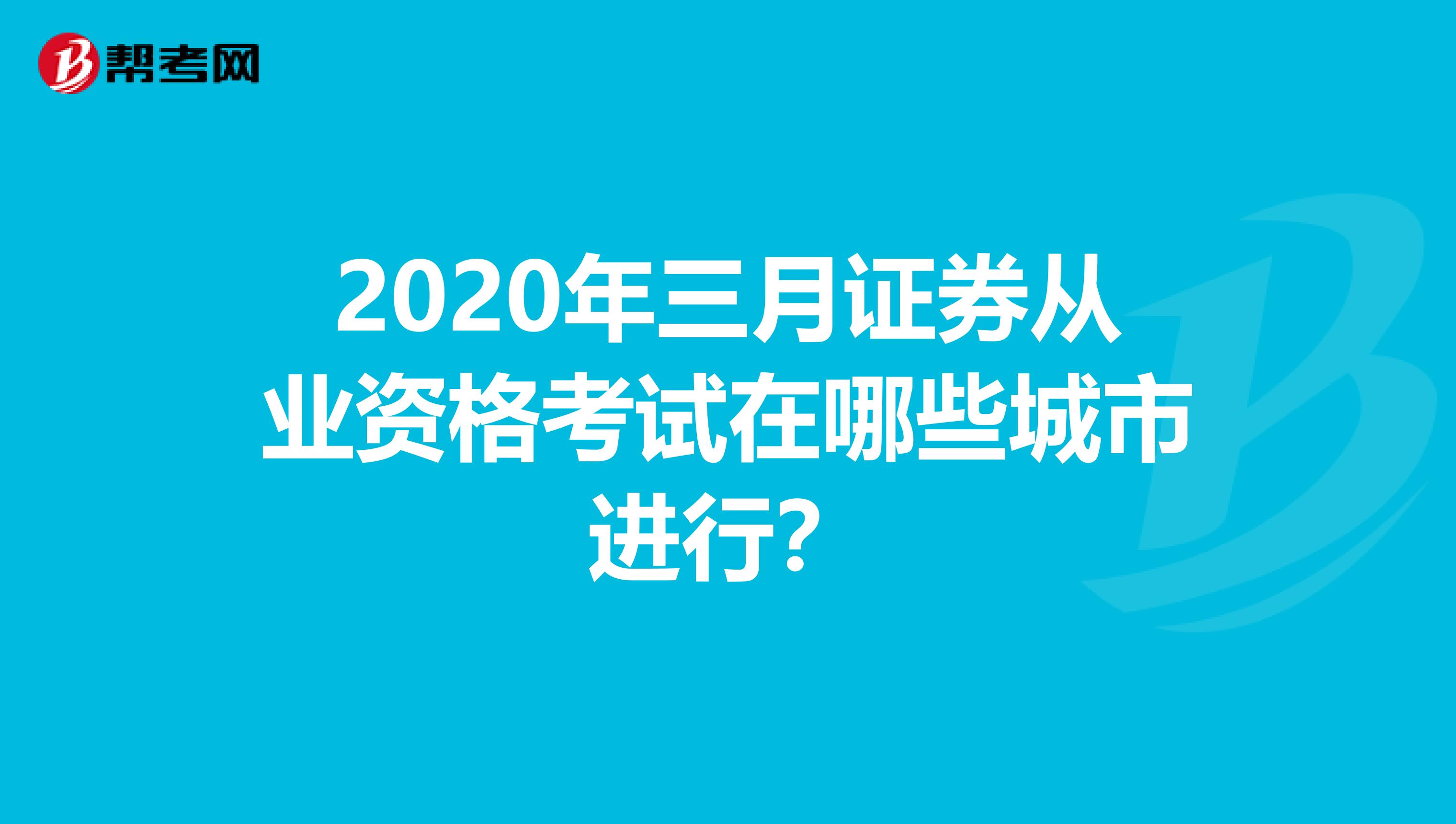 2020年三月证券从业资格考试在哪些城市进行？