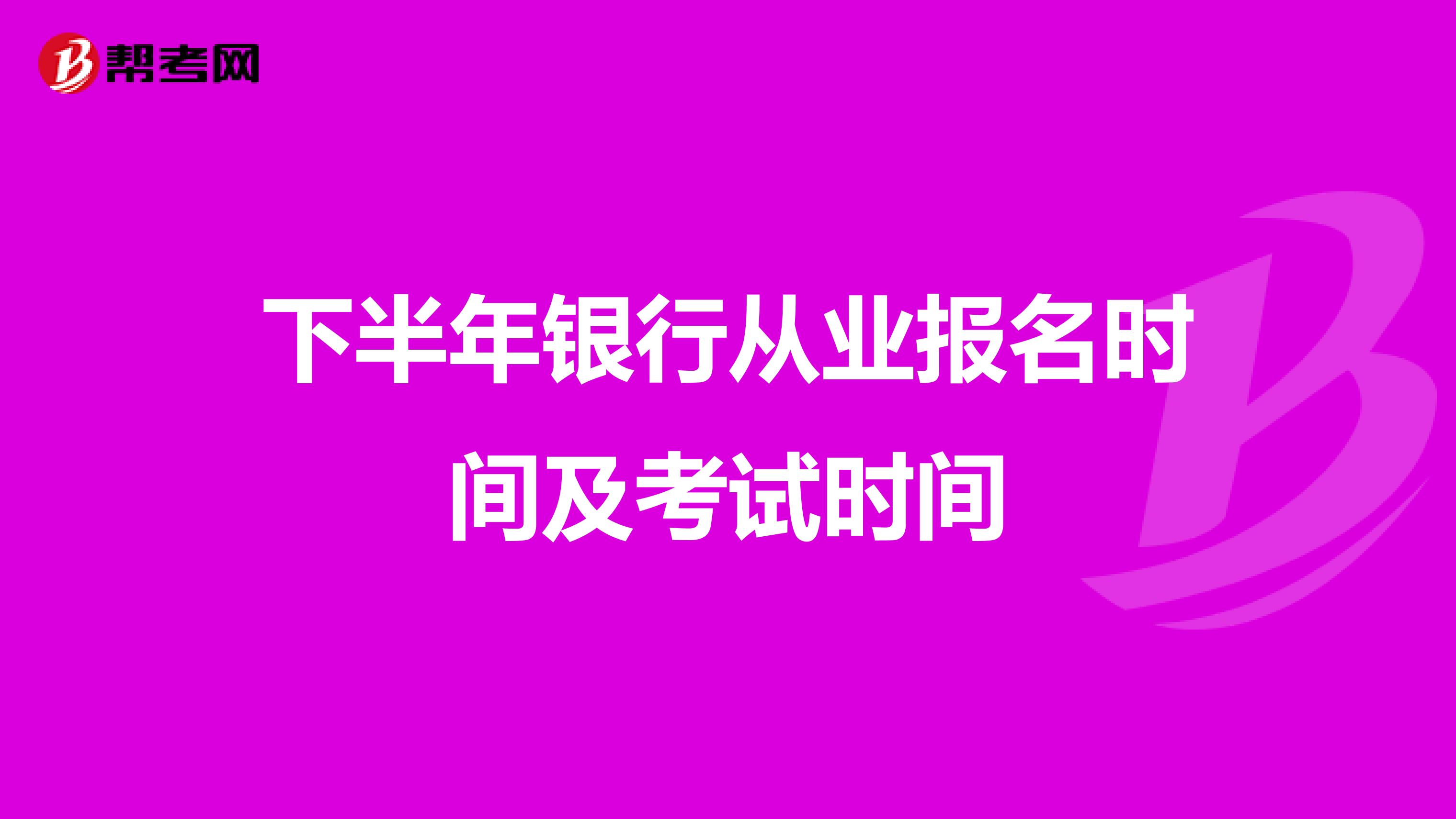 下半年银行从业报名时间及考试时间