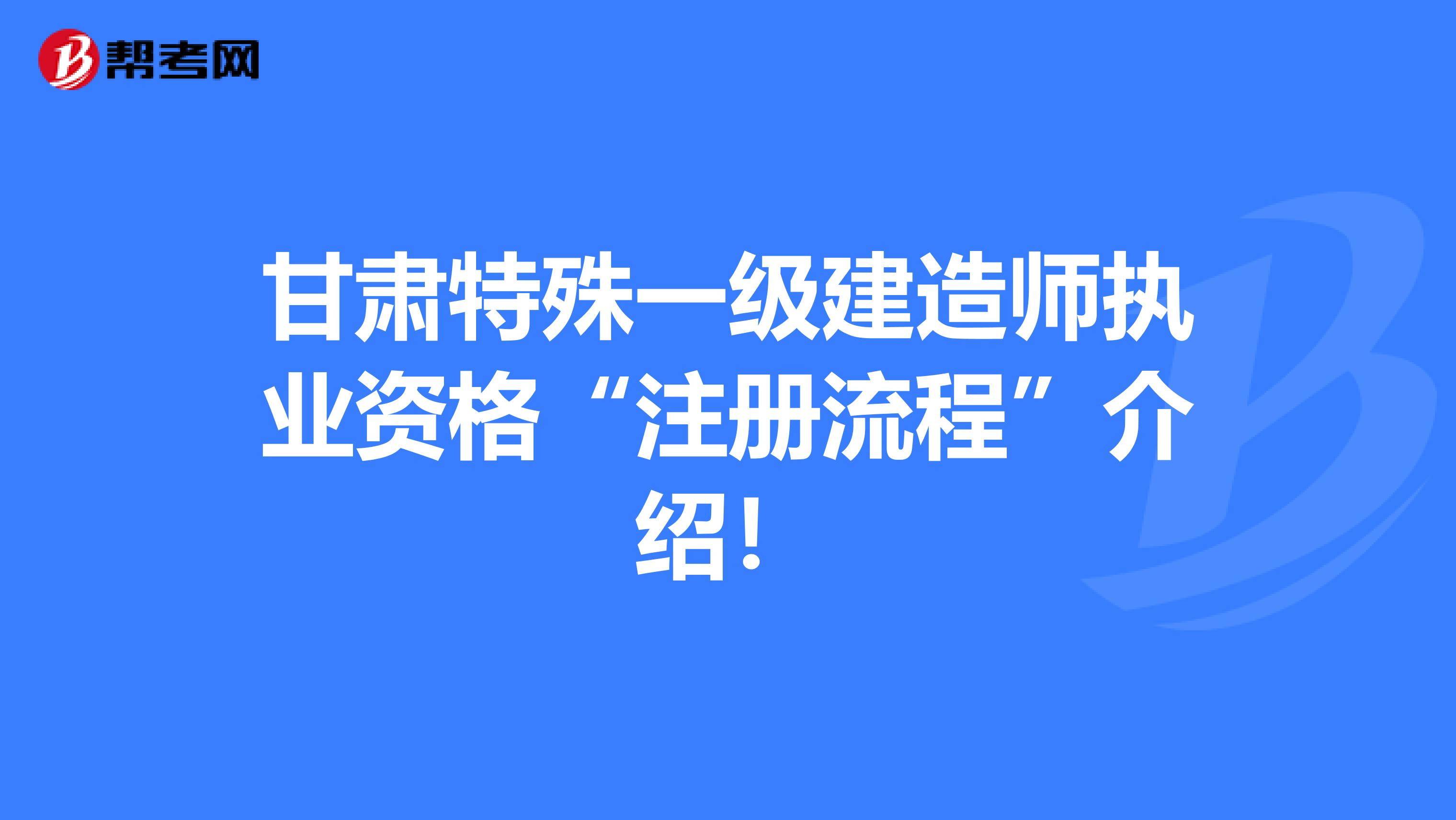 甘肃特殊一级建造师执业资格“注册流程”介绍！