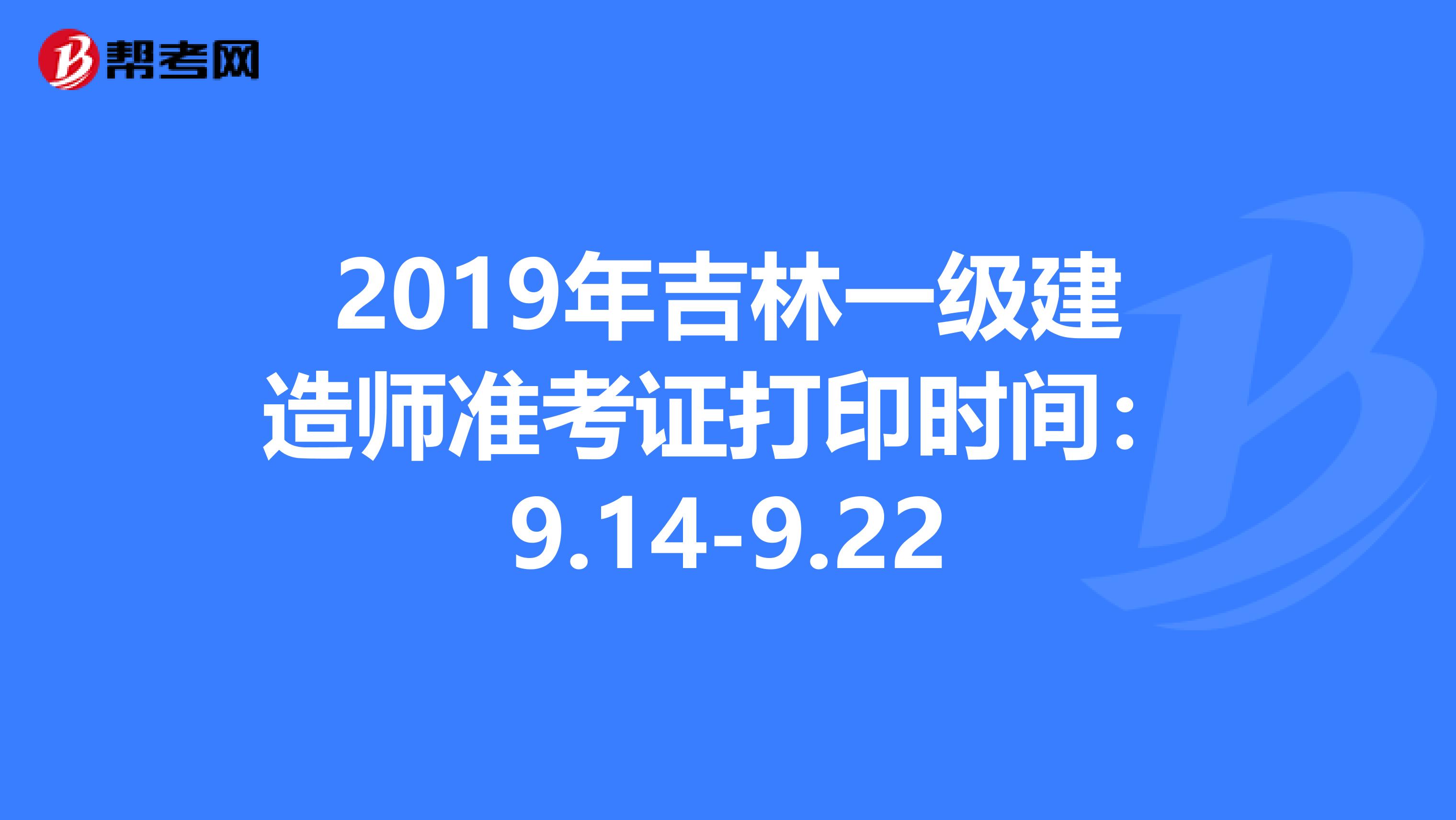 2019年吉林一级建造师准考证打印时间：9.14-9.22