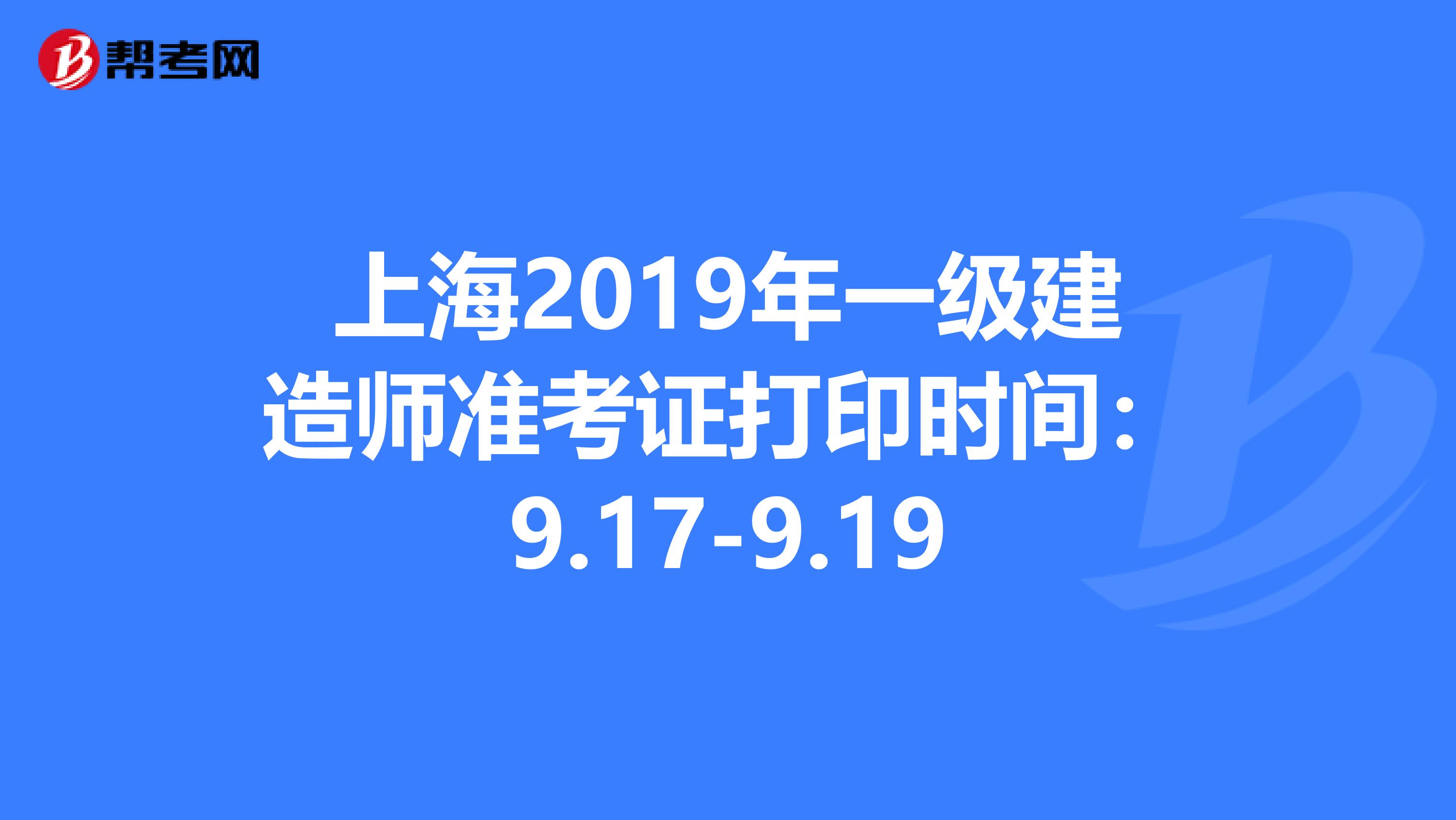 上海2019年一级建造师准考证打印时间：9.17-9.19