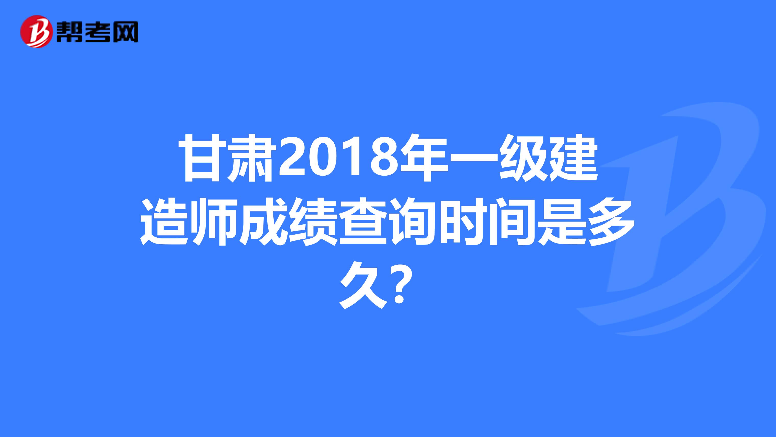 甘肃2018年一级建造师成绩查询时间是多久？