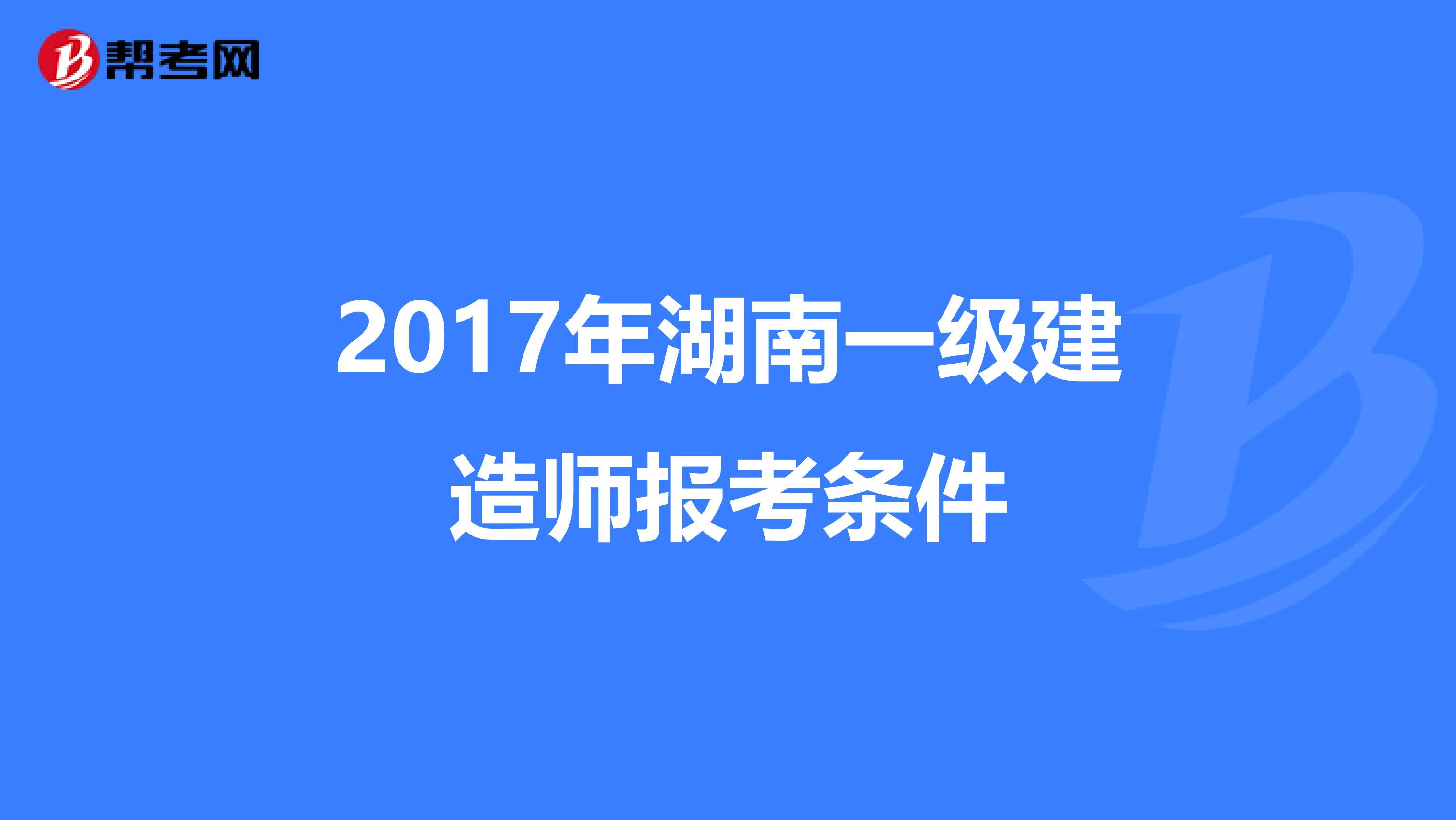 2017年湖南一级建造师报考条件