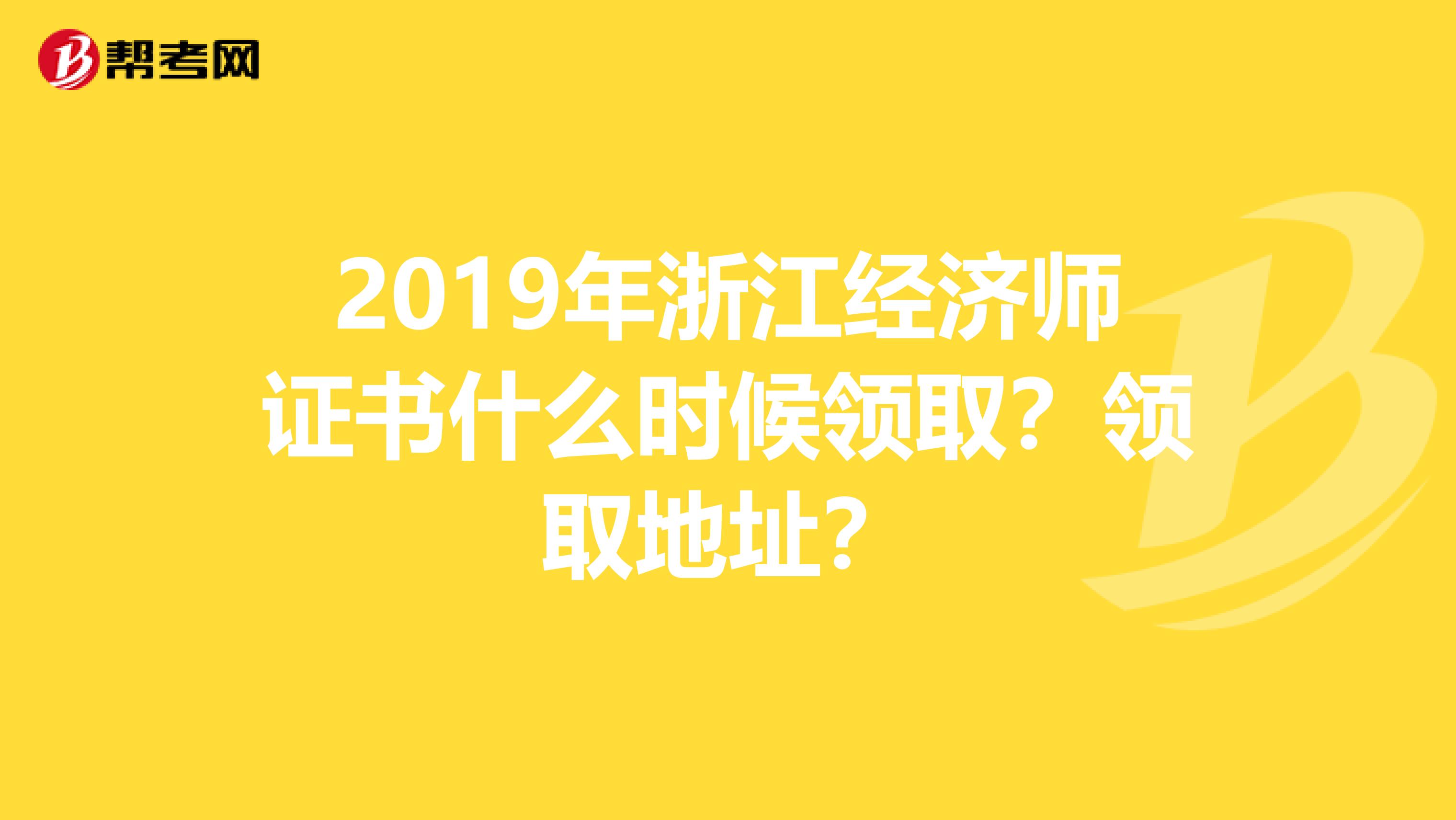 2019年浙江经济师证书什么时候领取？领取地址？