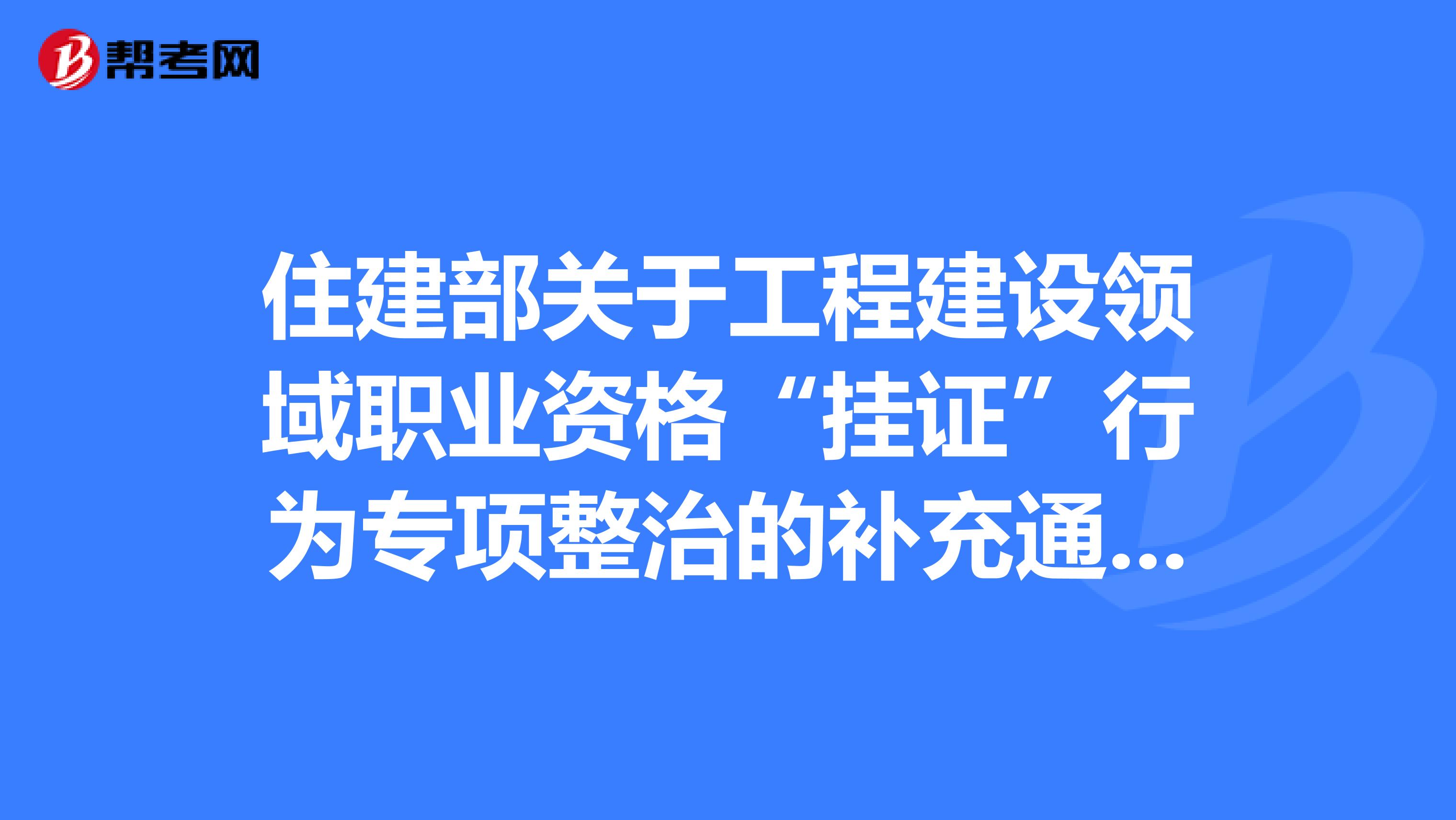 住建部關于工程建設領域職業資格“掛證”行為專項整治的補充通知！