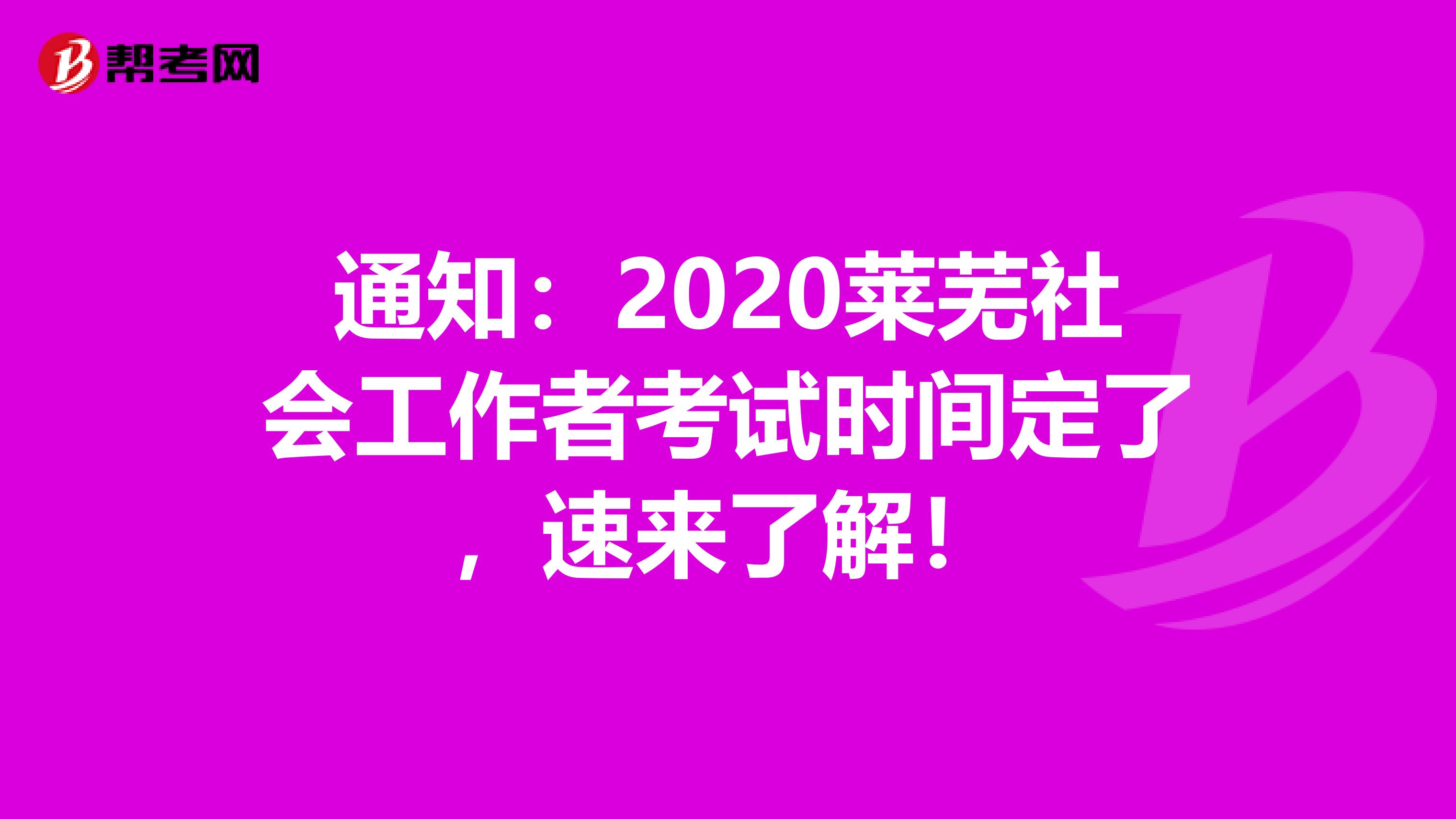 通知：2020莱芜社会工作者考试时间定了，速来了解！