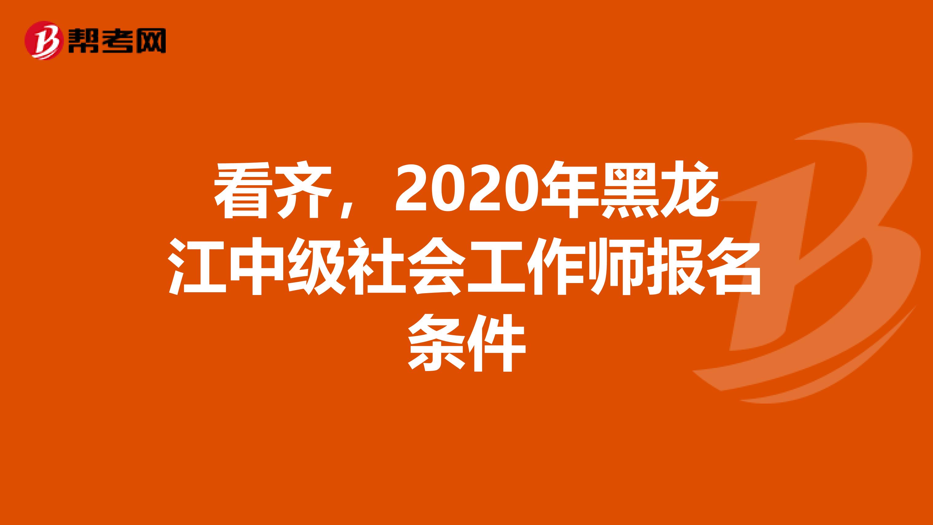 看齐，2020年黑龙江中级社会工作师报名条件