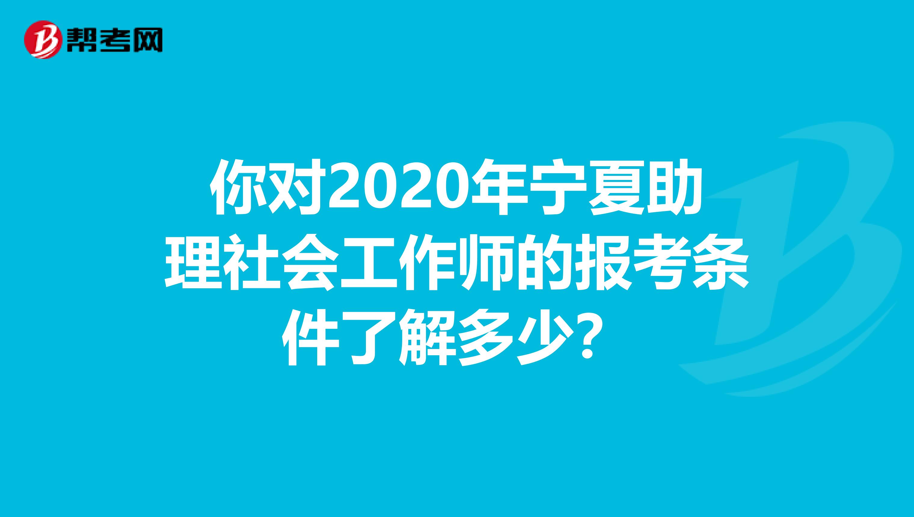 你对2020年宁夏助理社会工作师的报考条件了解多少？