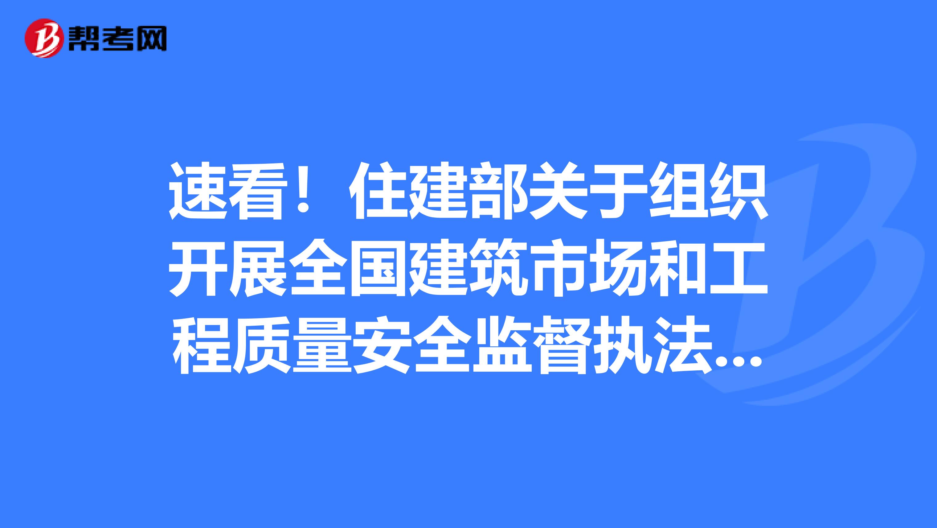 速看！住建部关于组织开展全国建筑市场和工程质量安全监督执法检查的通知！