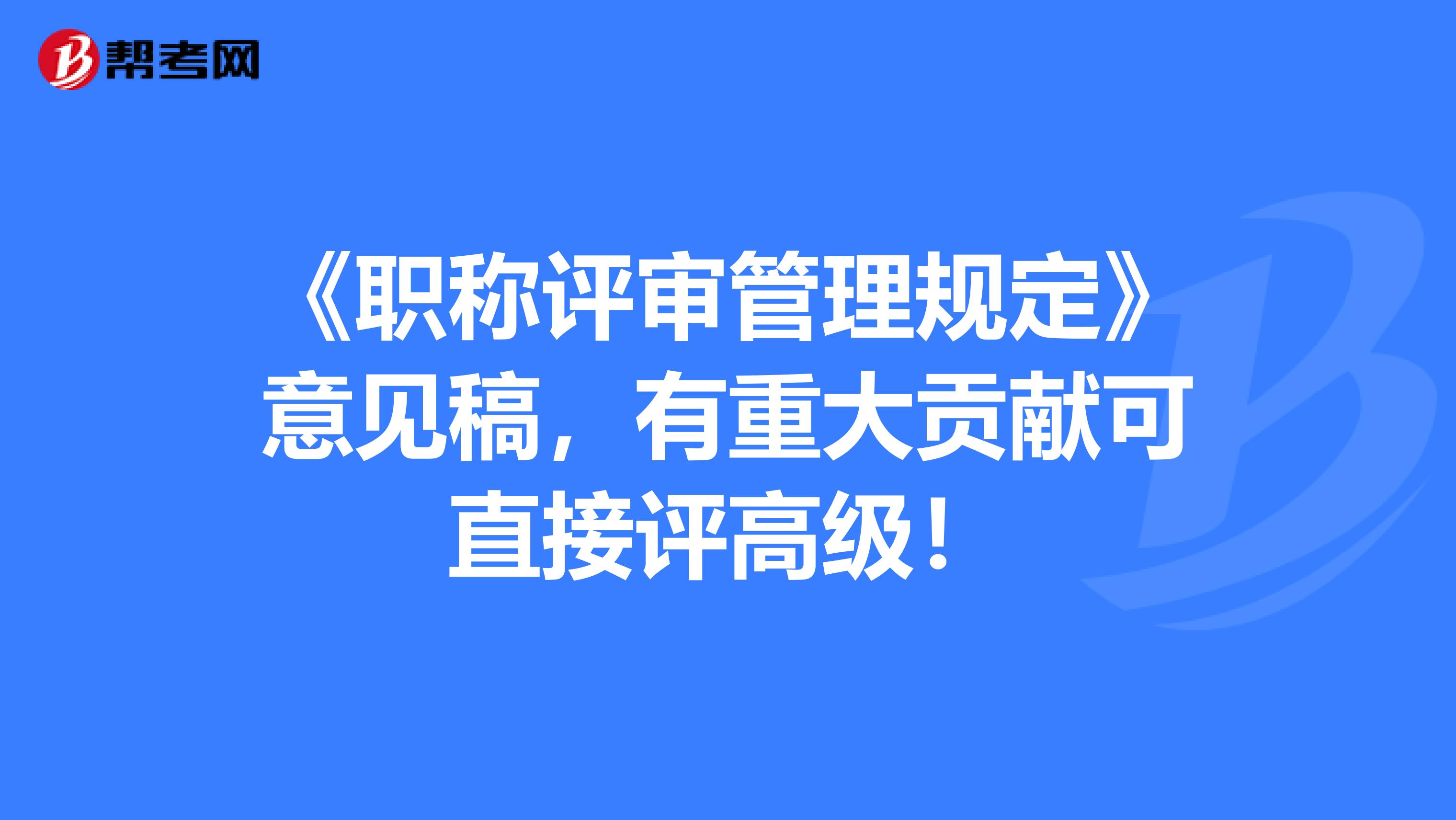 《职称评审管理规定》意见稿，有重大贡献可直接评高级！