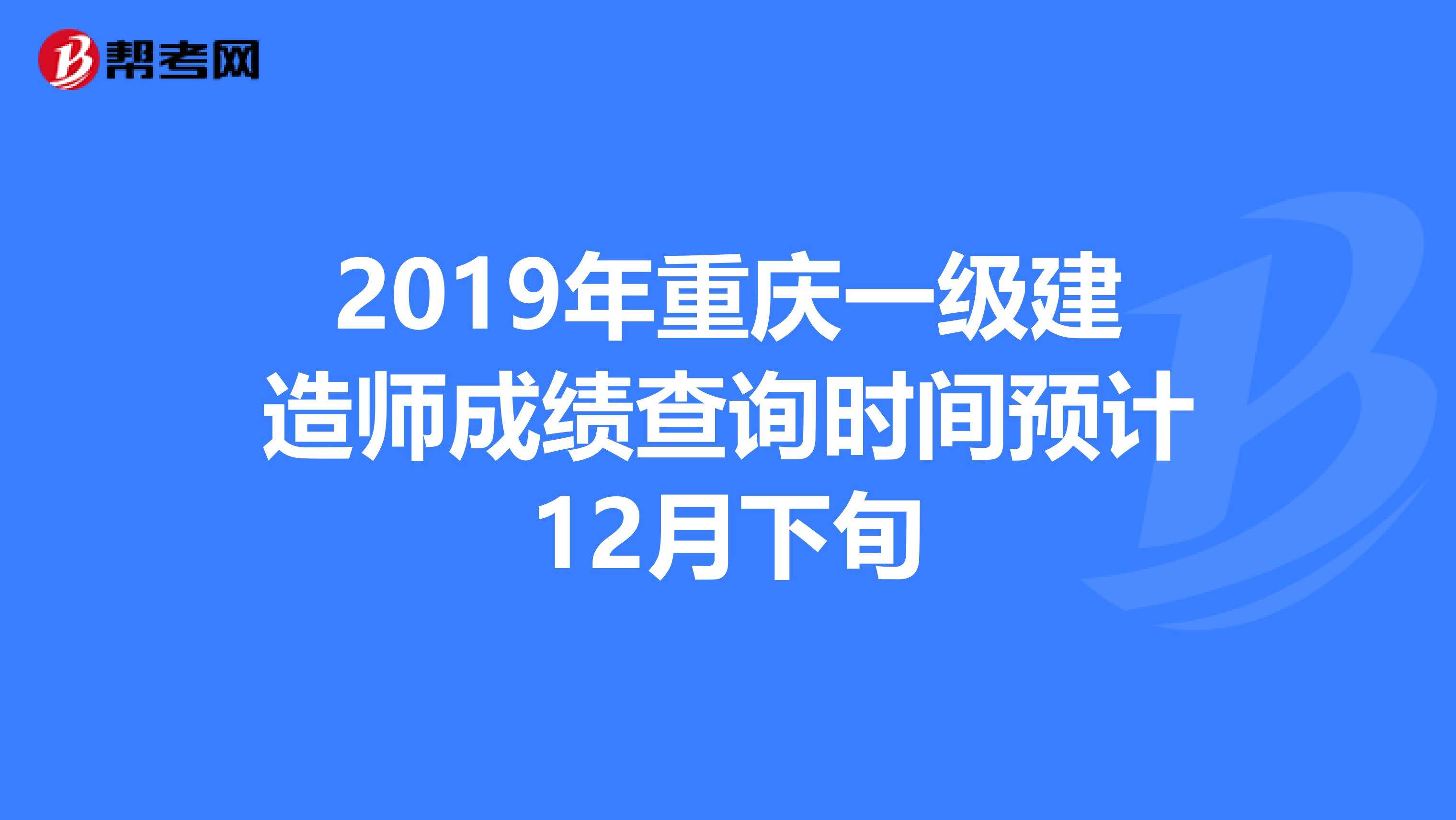 2019年重庆一级建造师成绩查询时间预计12月下旬