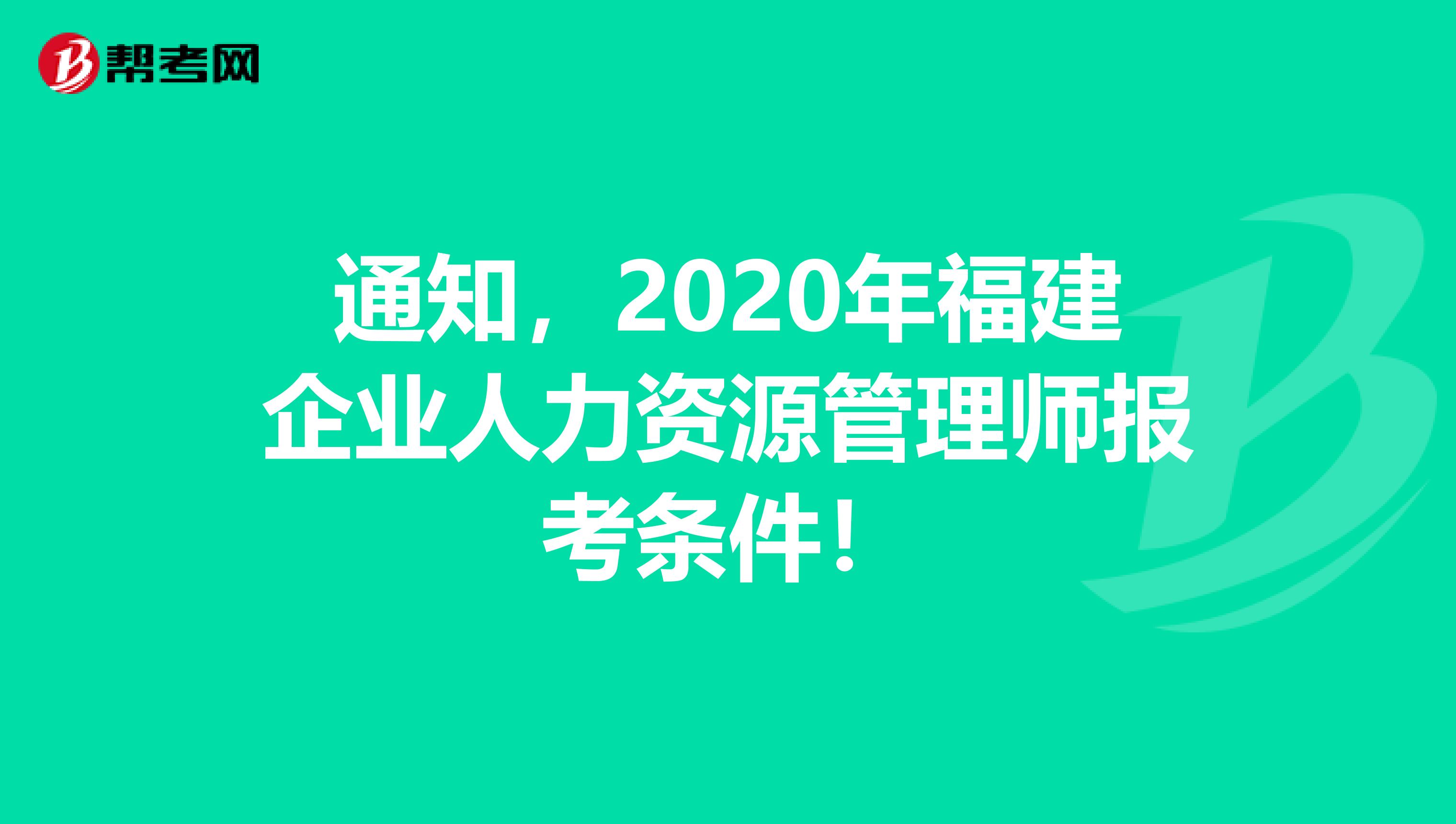 通知，2020年福建企业人力资源管理师报考条件！