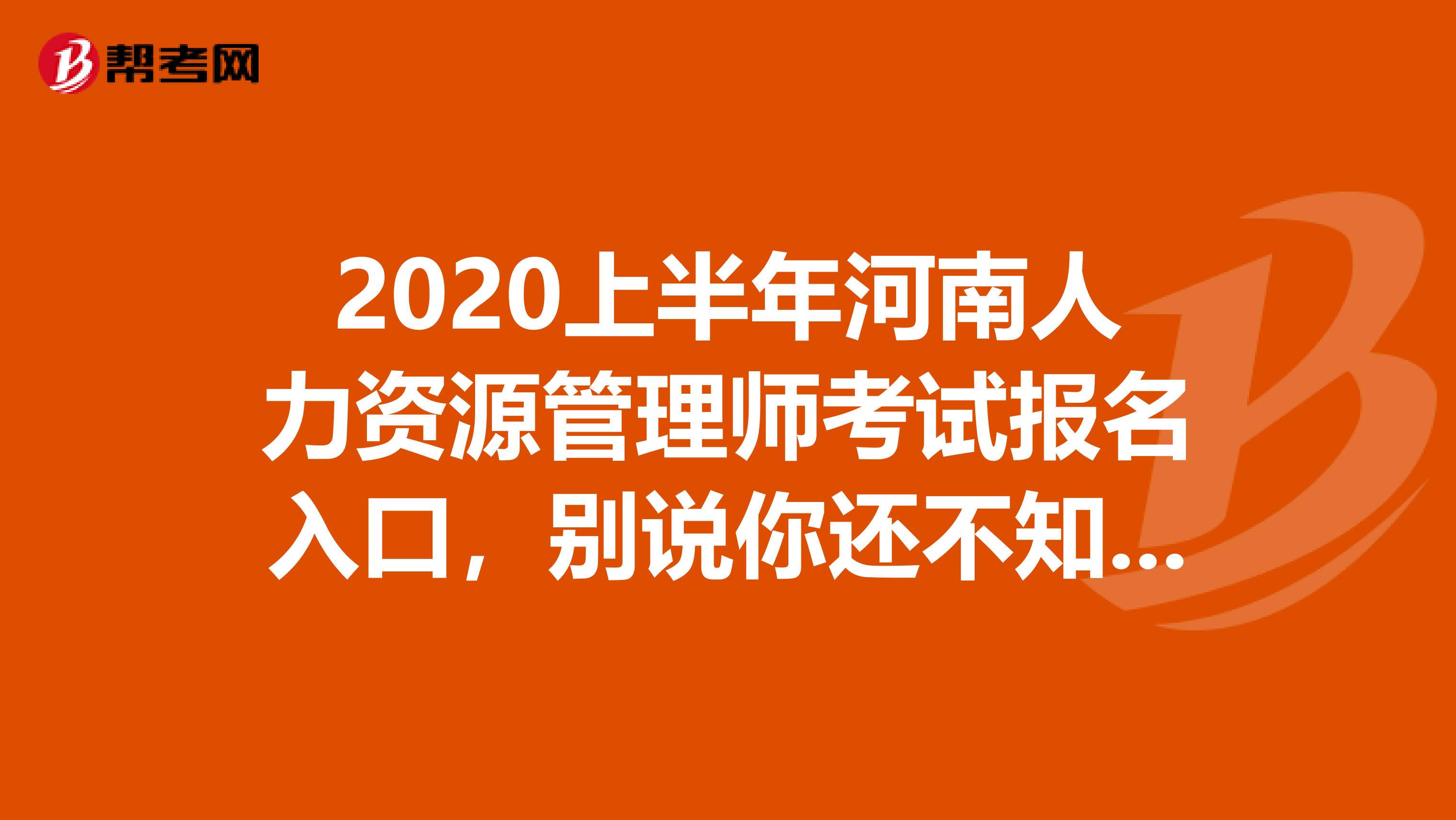 2020上半年河南人力资源管理师考试报名入口，别说你还不知道！