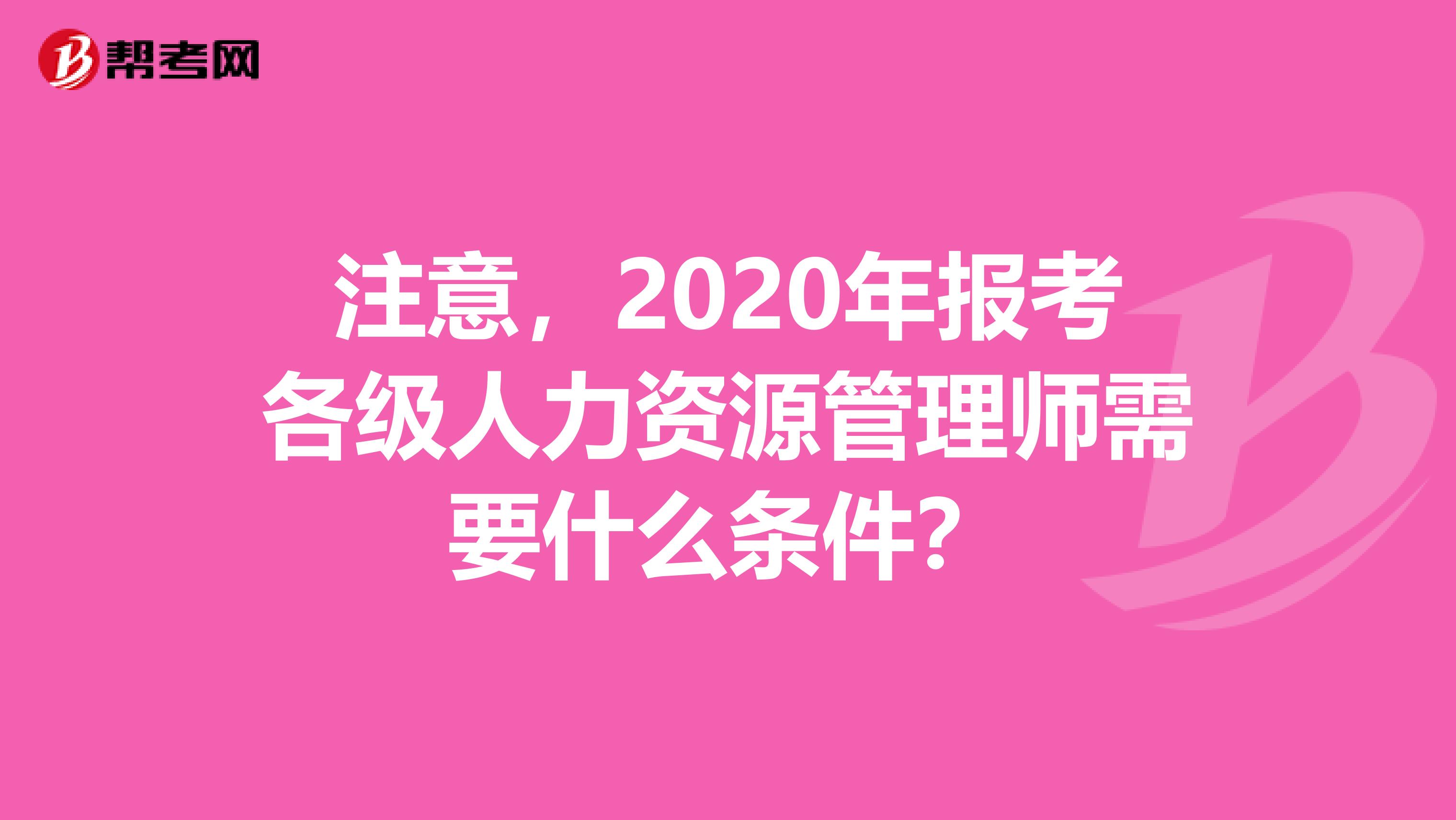 注意，2020年报考各级人力资源管理师需要什么条件？