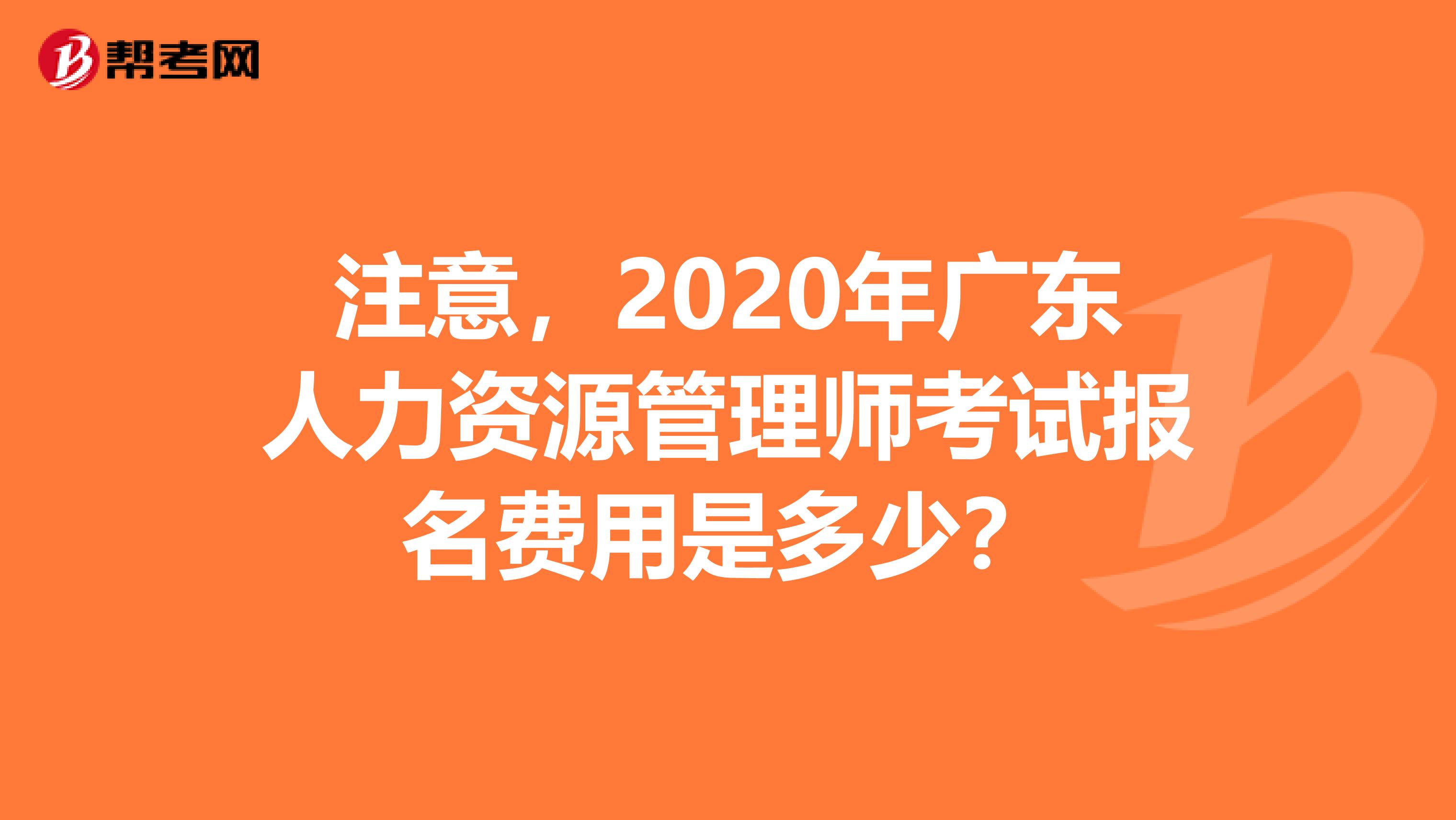 注意，2020年广东人力资源管理师考试报名费用是多少？