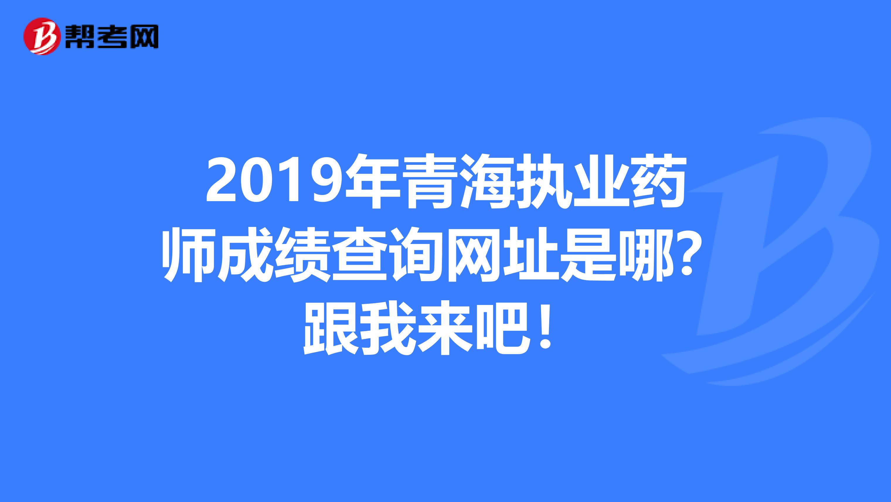 2019年青海执业药师成绩查询网址是哪?跟我来吧!