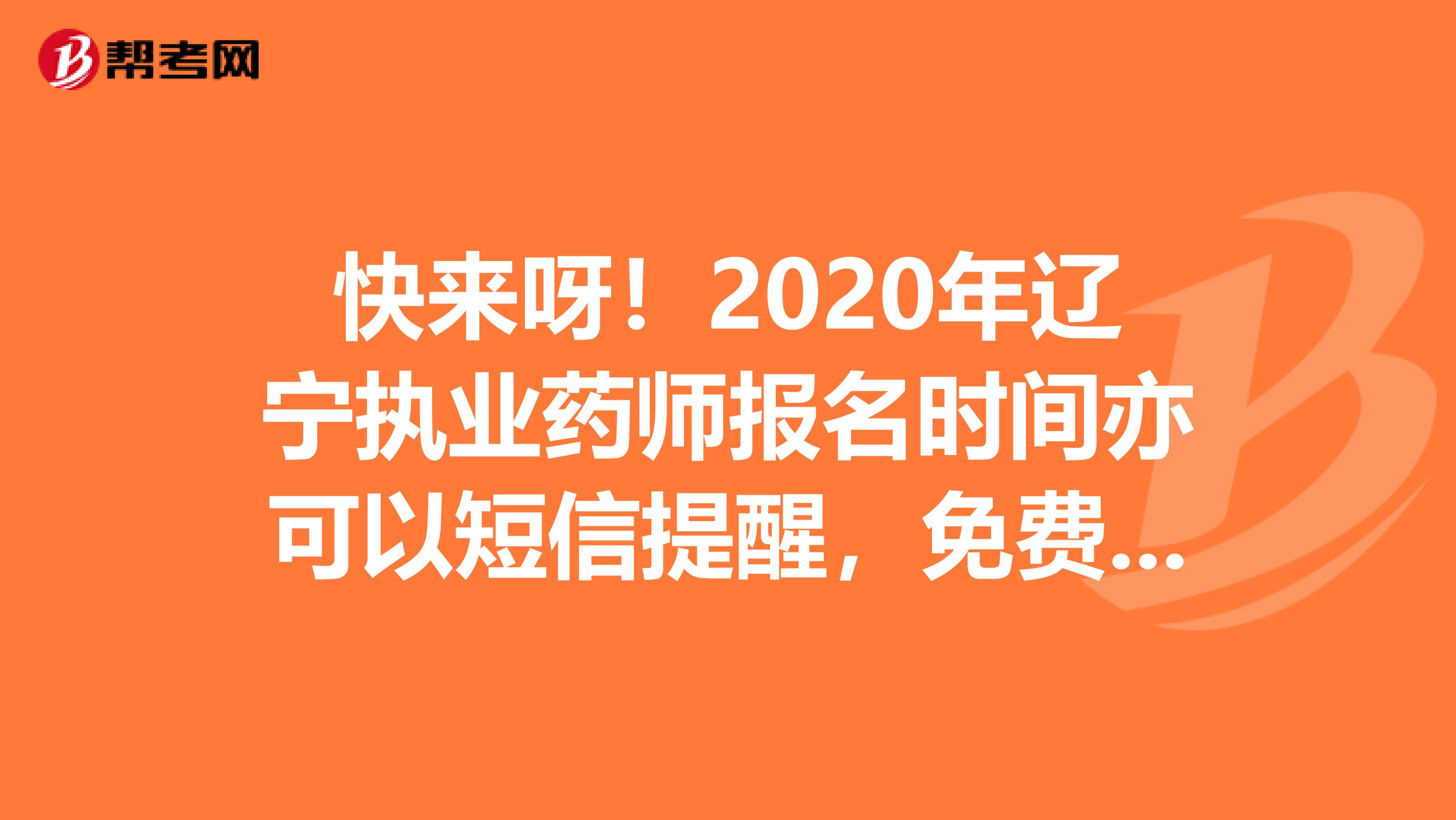 快来呀！2020年辽宁执业药师报名时间亦可以短信提醒，免费预约