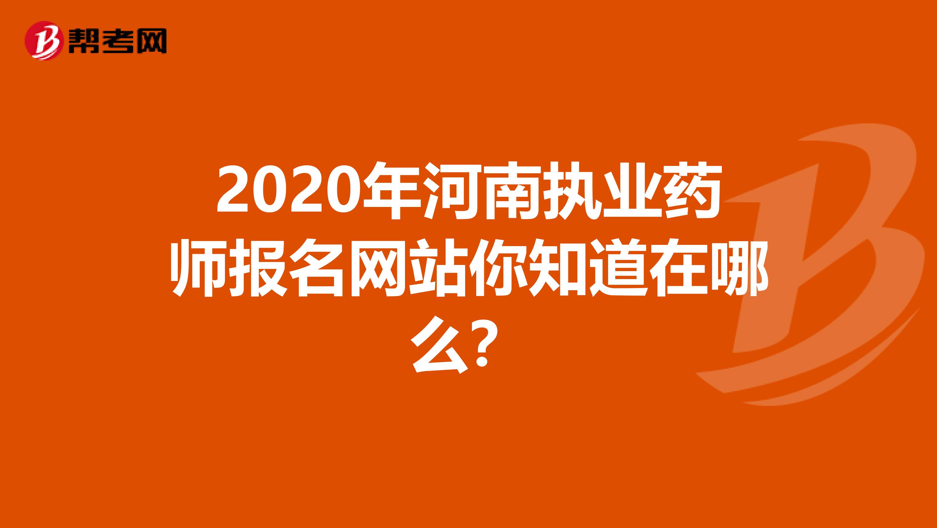 2020年河南执业药师报名网站你知道在哪么？