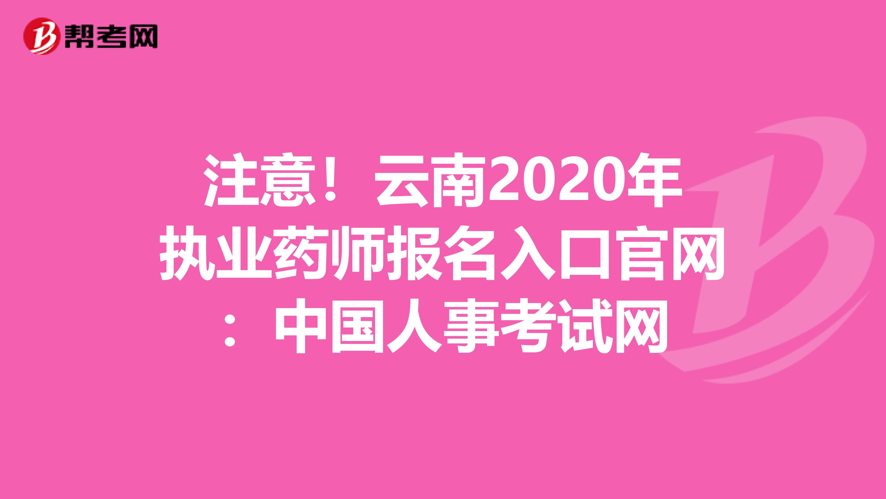 注意！云南2020年执业药师报名入口官网：中国人事考试网