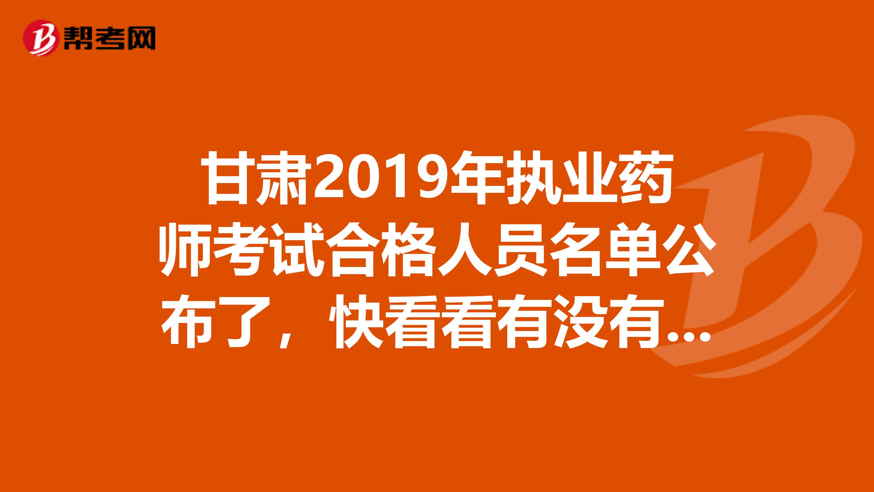 甘肃2019年执业药师考试合格人员名单公布了，快看看有没有你吧！