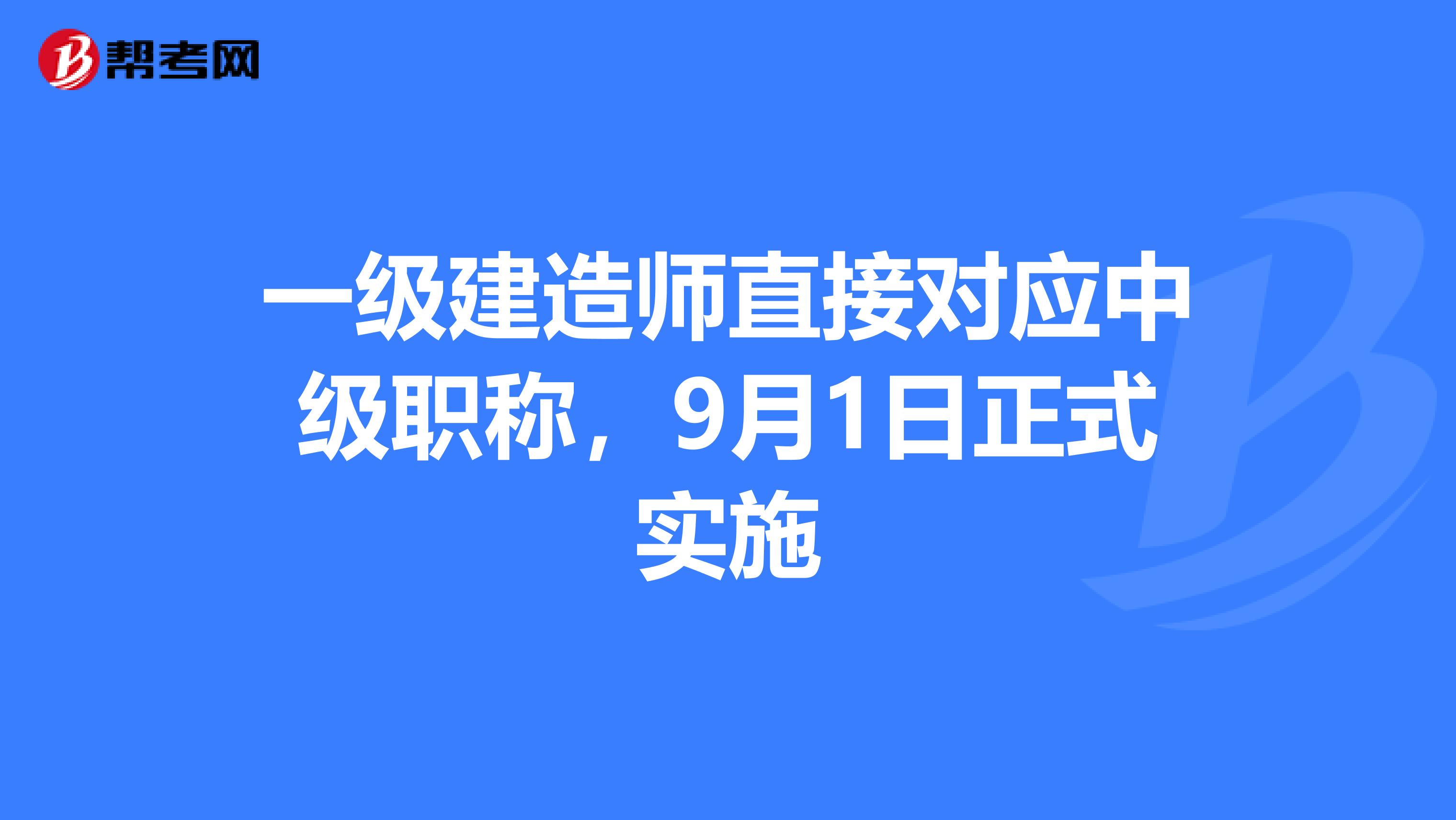 一级建造师直接对应中级职称，9月1日正式实施