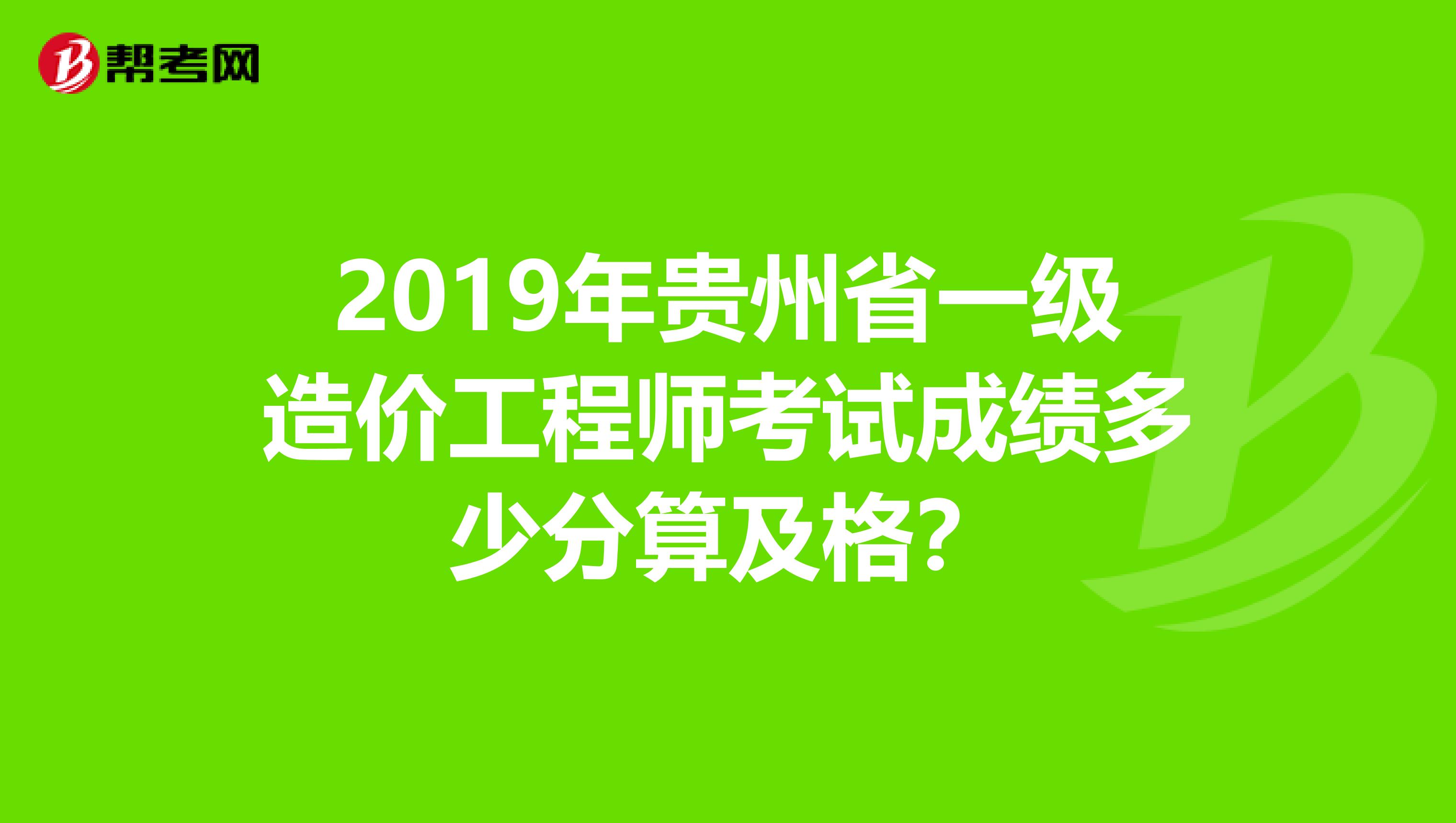 2019年贵州省一级造价工程师考试成绩多少分算及格？