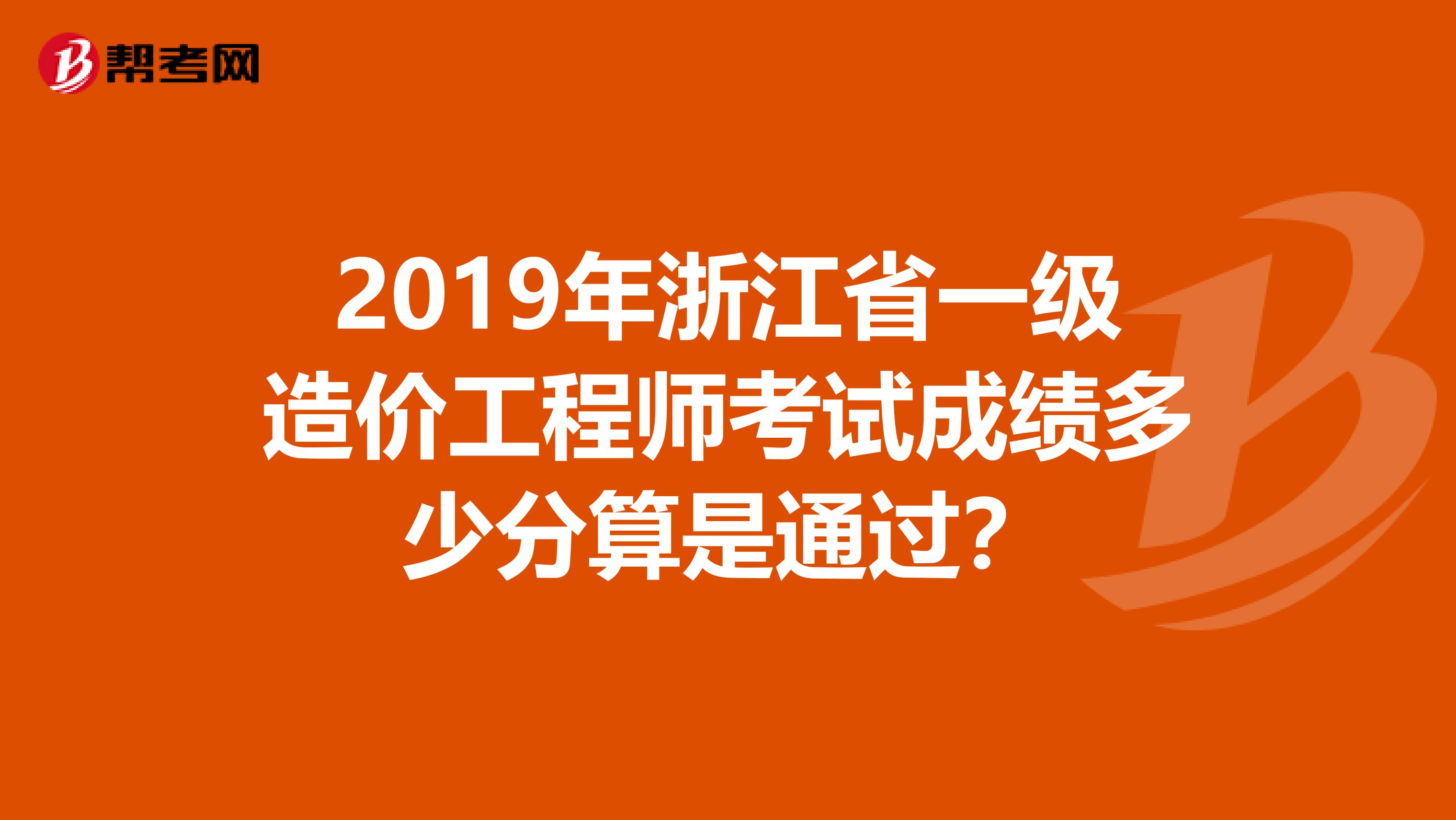 2019年浙江省一级造价工程师考试成绩多少分算是通过？