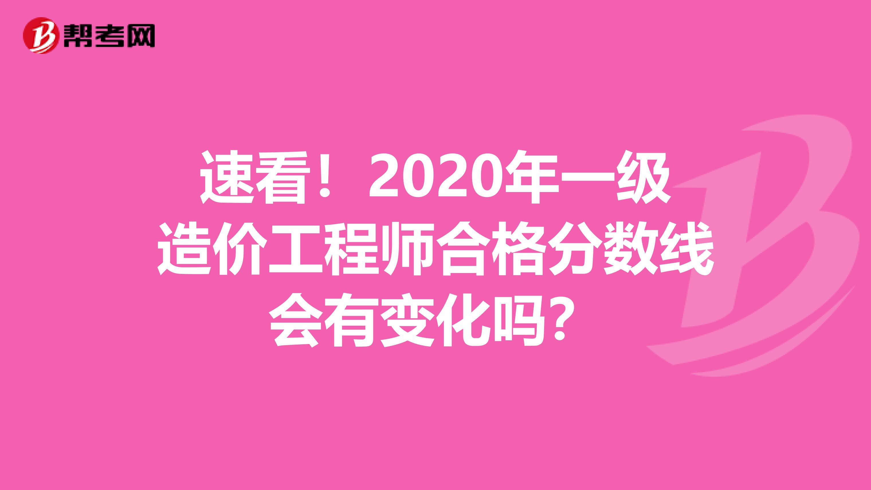 速看！2020年一级造价工程师合格分数线会有变化吗？