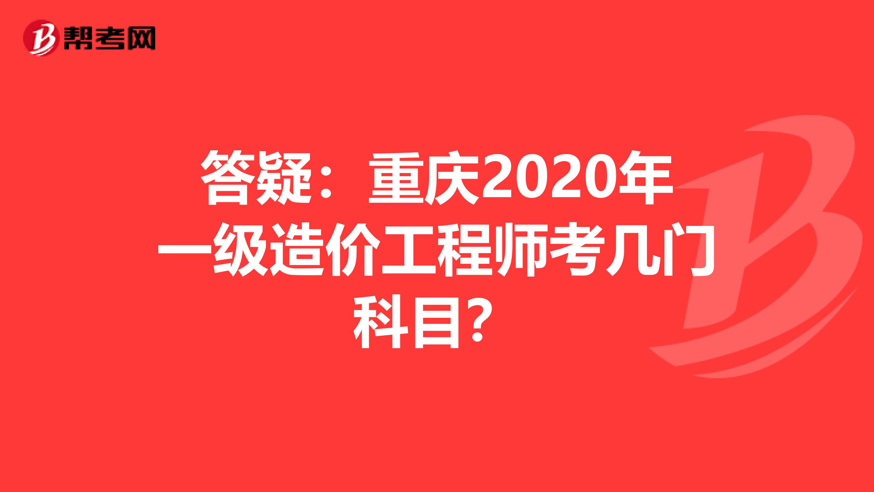 答疑：重庆2020年一级造价工程师考几门科目？