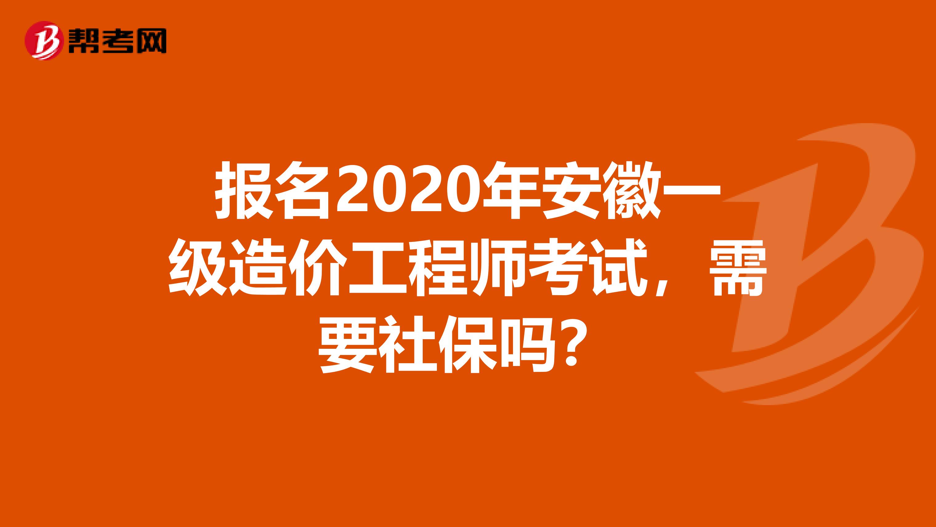 报名2020年安徽一级造价工程师考试，需要社保吗？