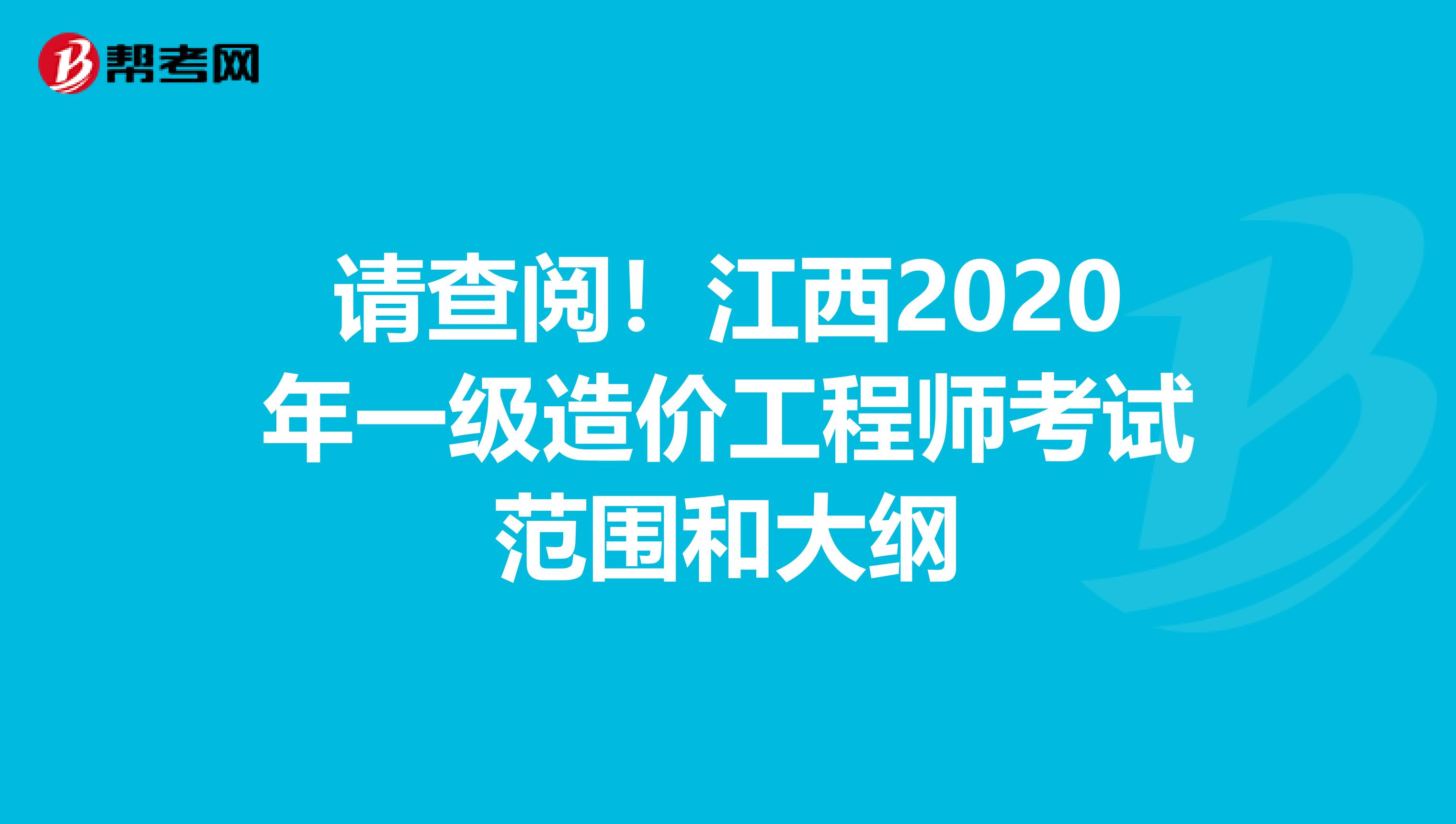 请查阅！江西2020年一级造价工程师考试范围和大纲