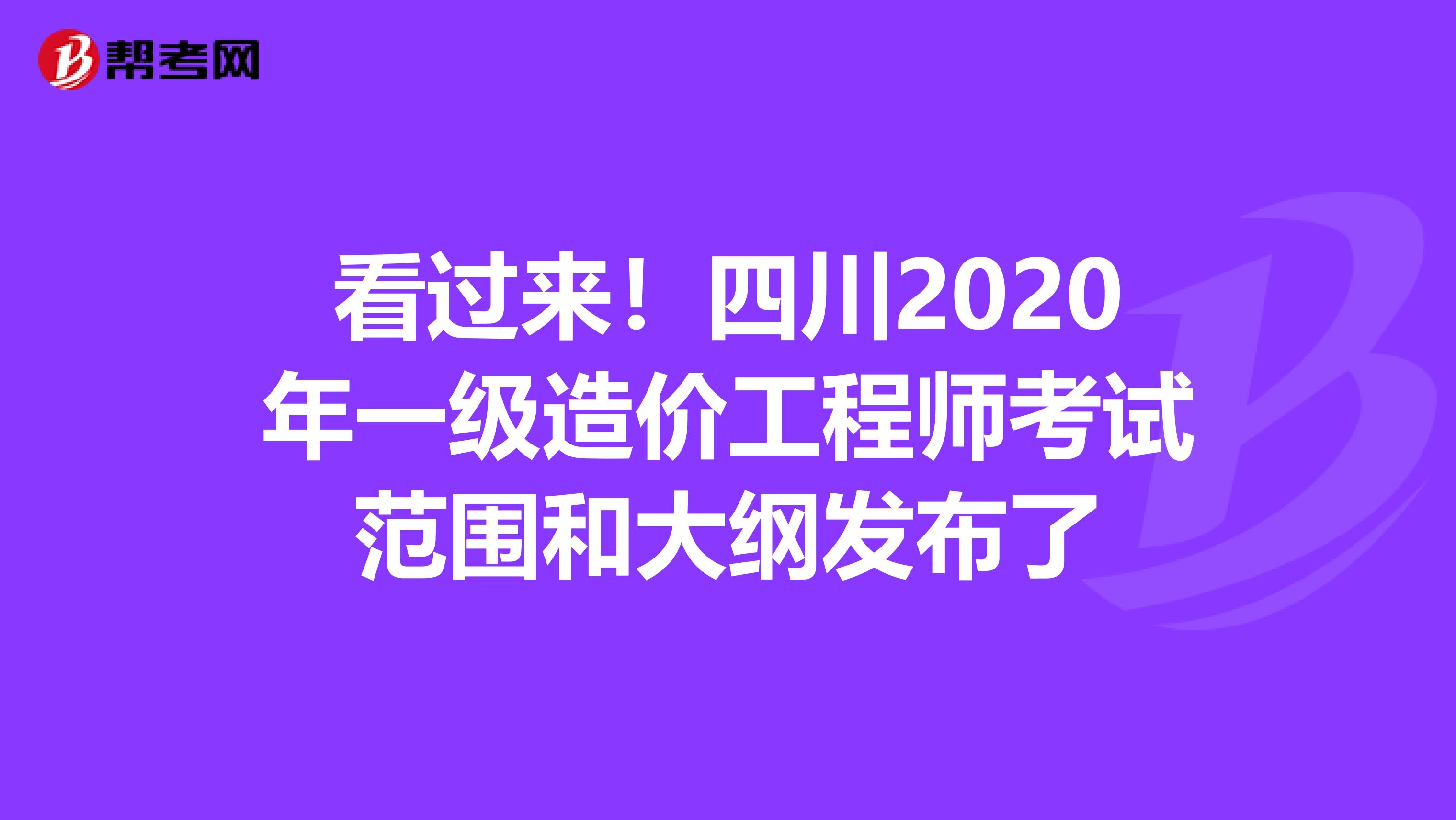 看过来！四川2020年一级造价工程师考试范围和大纲发布了