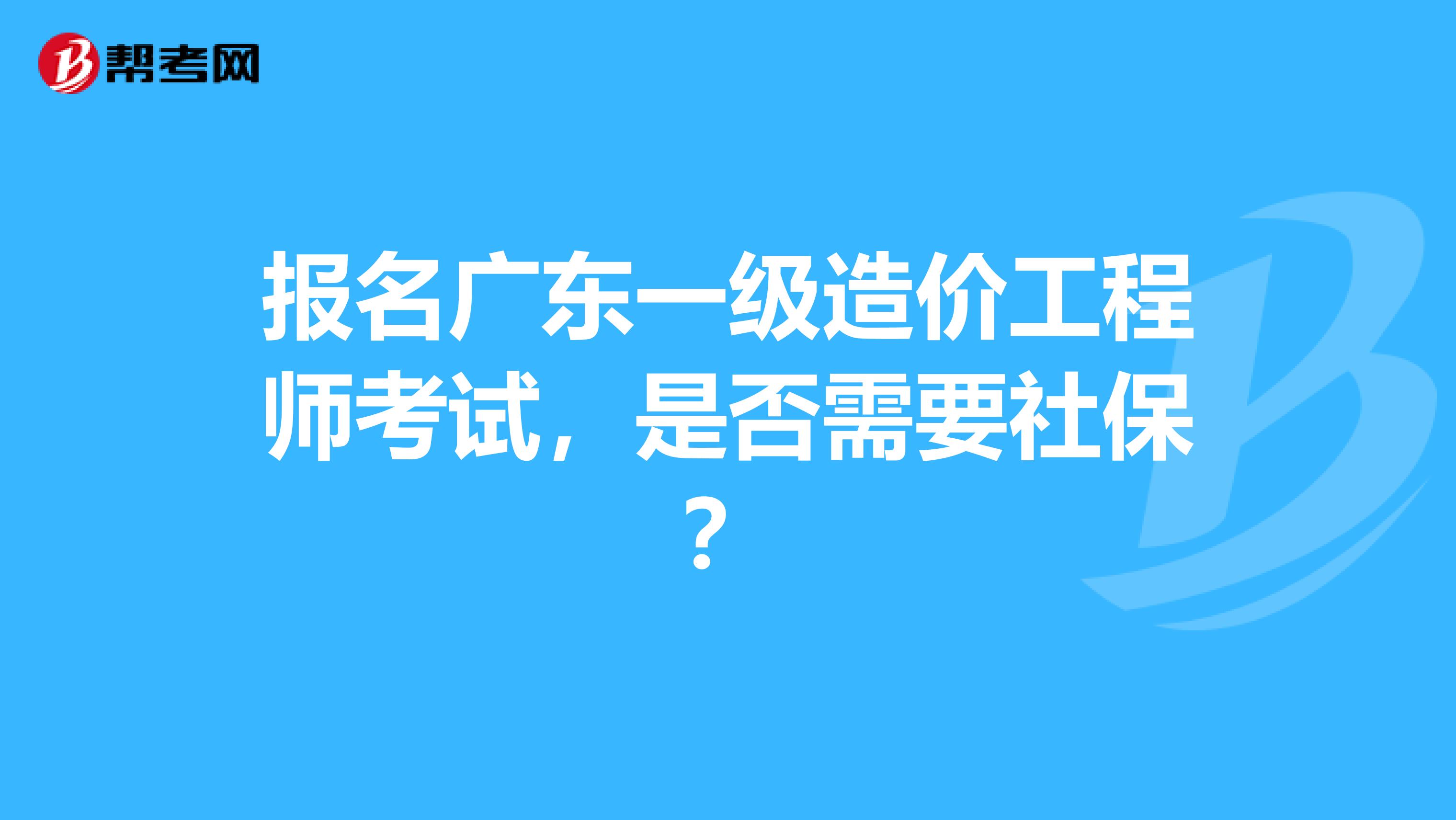 报名广东一级造价工程师考试，是否需要社保？