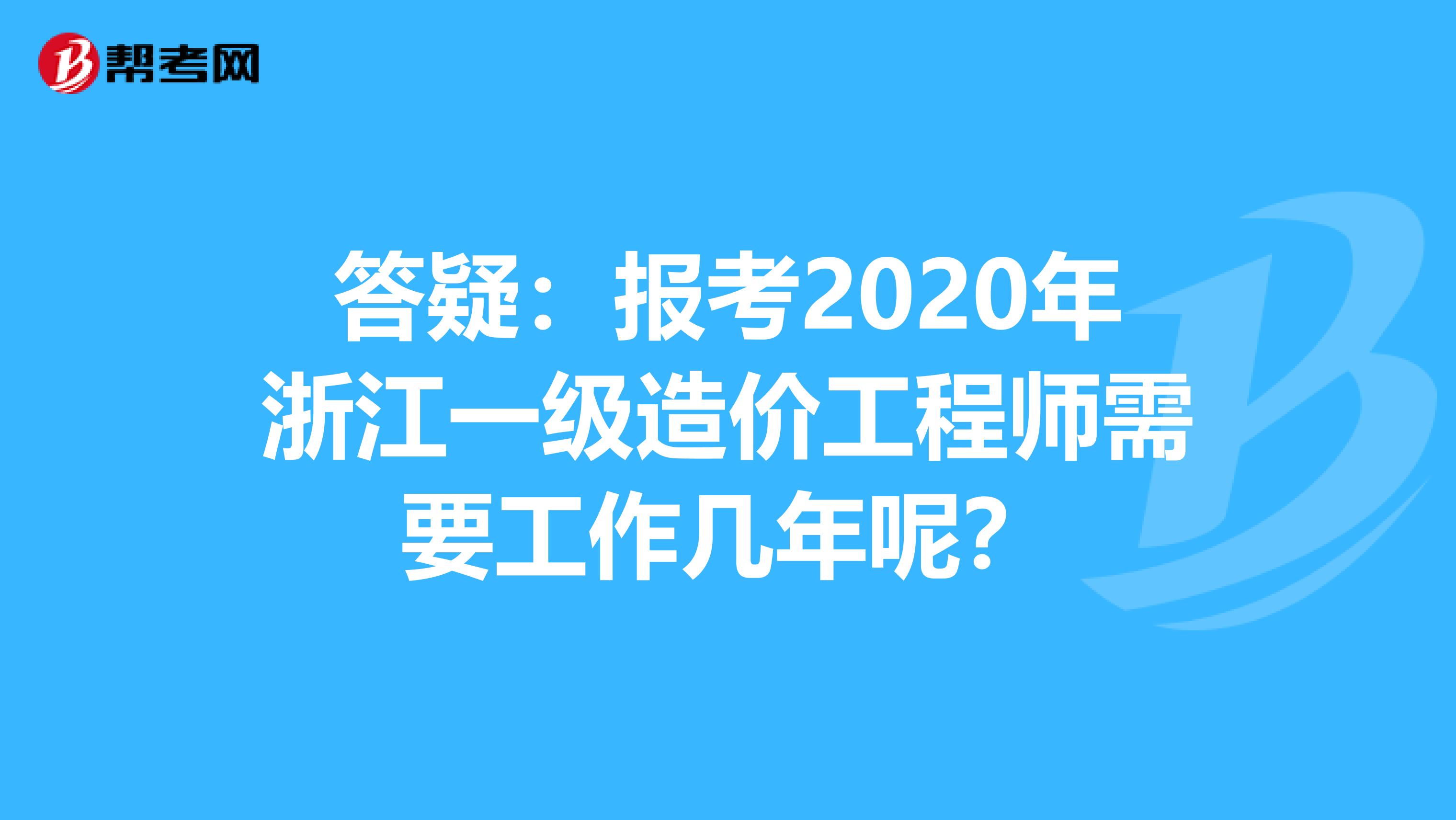 答疑：报考2020年浙江一级造价工程师需要工作几年呢？