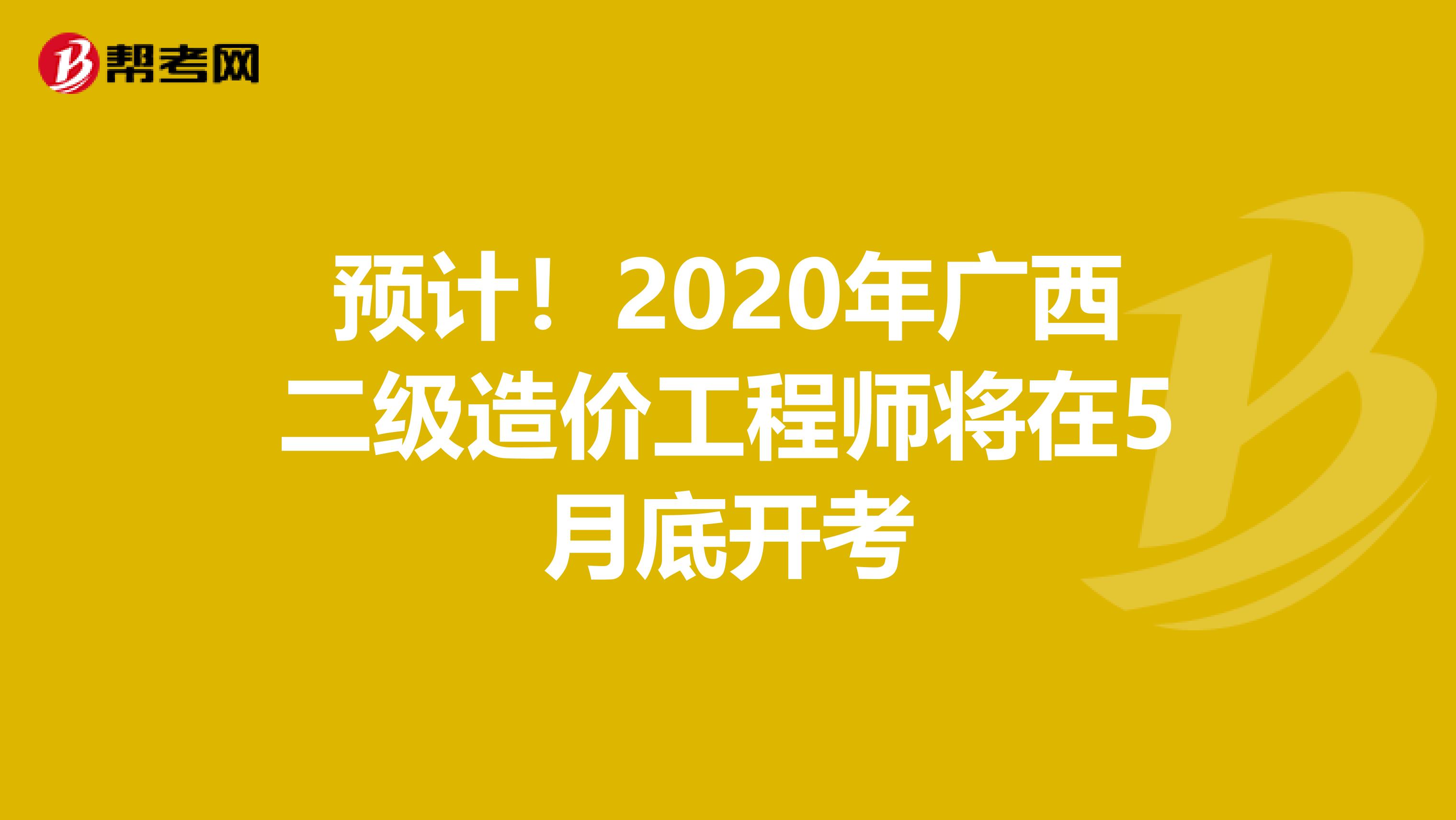 预计！2020年广西二级造价工程师将在5月底开考