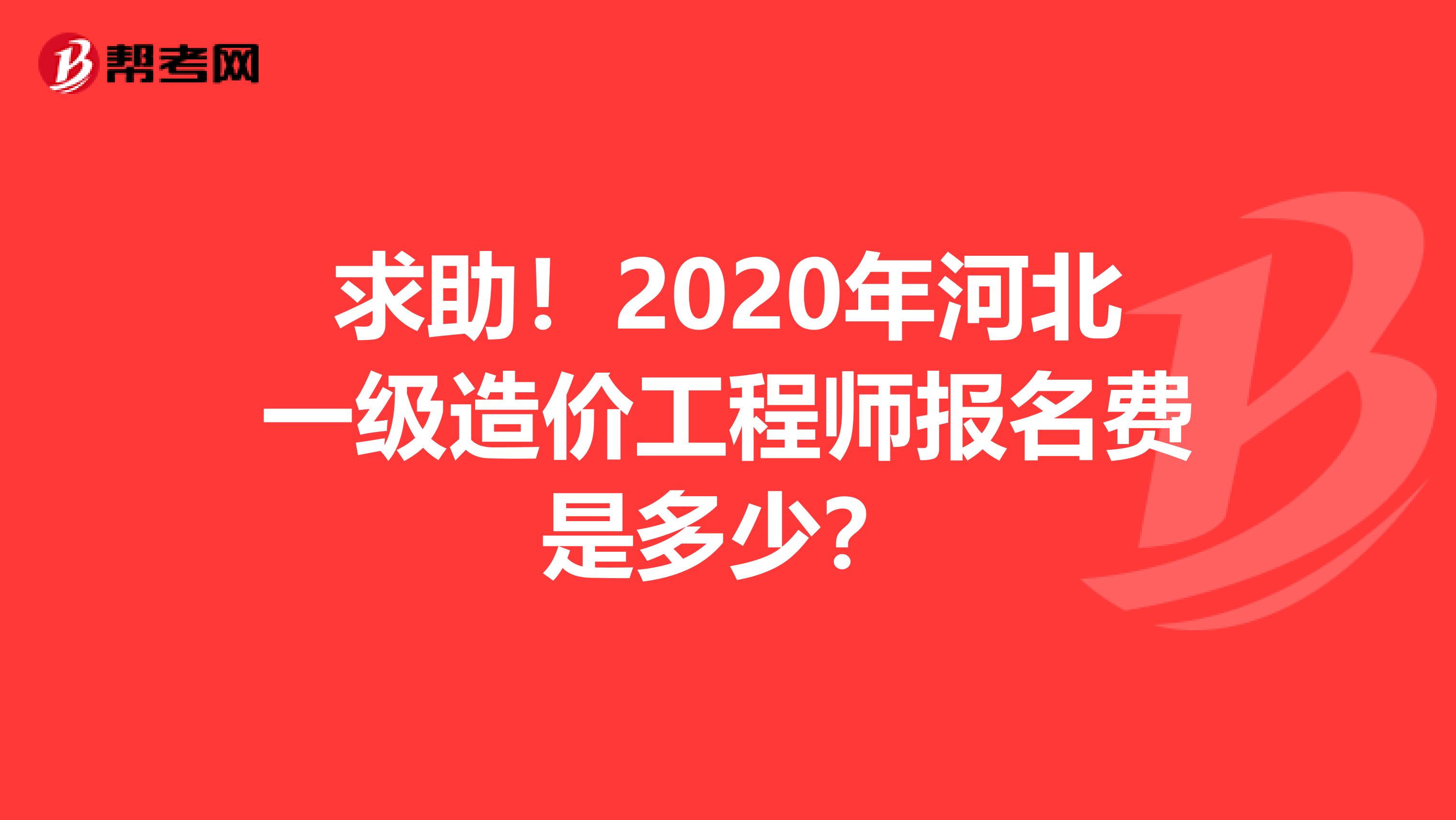 求助！2020年河北一级造价工程师报名费是多少？