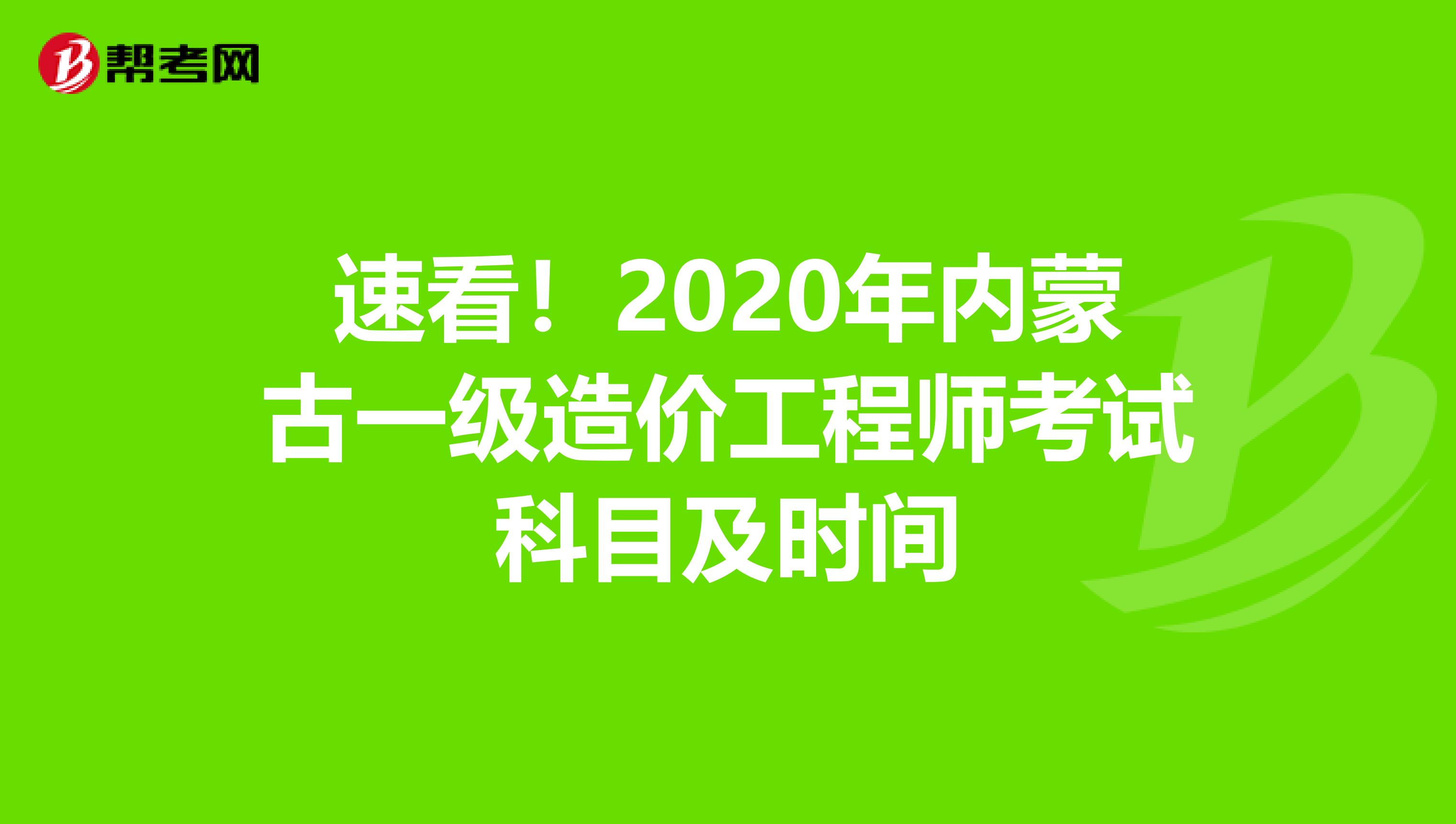 速看！2020年内蒙古一级造价工程师考试科目及时间