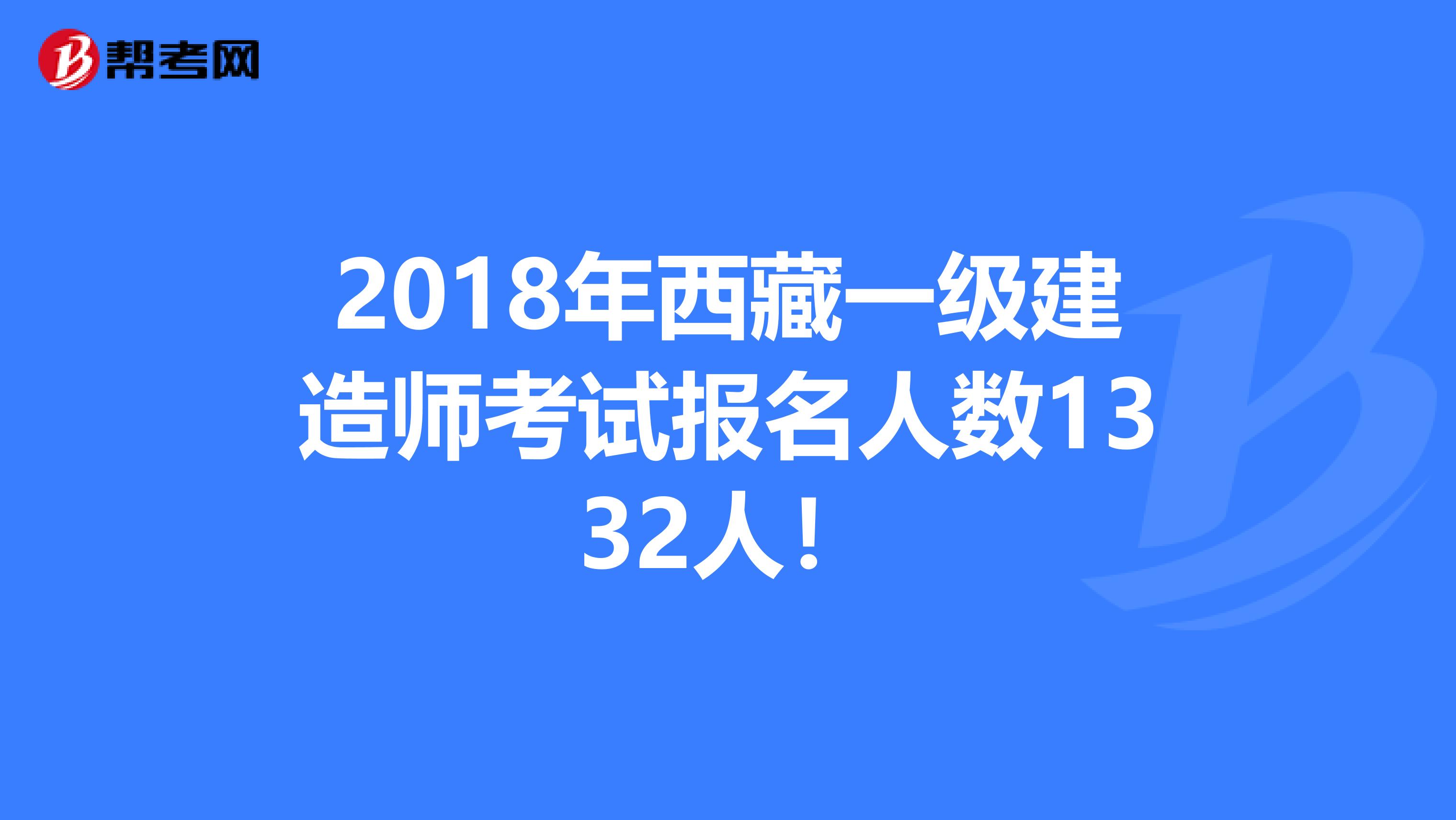 2018年西藏一级建造师考试报名人数1332人！