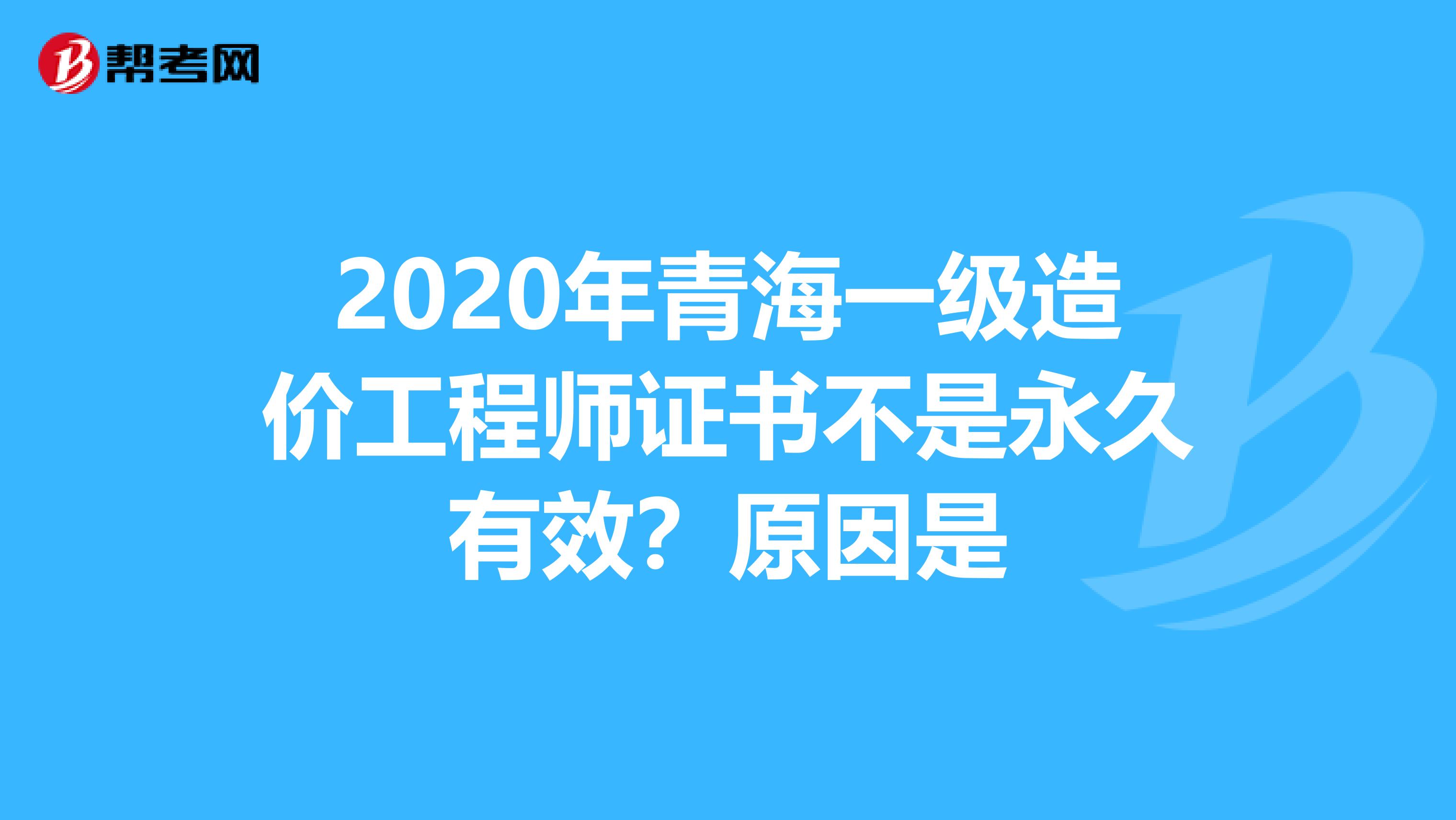 2020年青海一级造价工程师证书不是永久有效？原因是