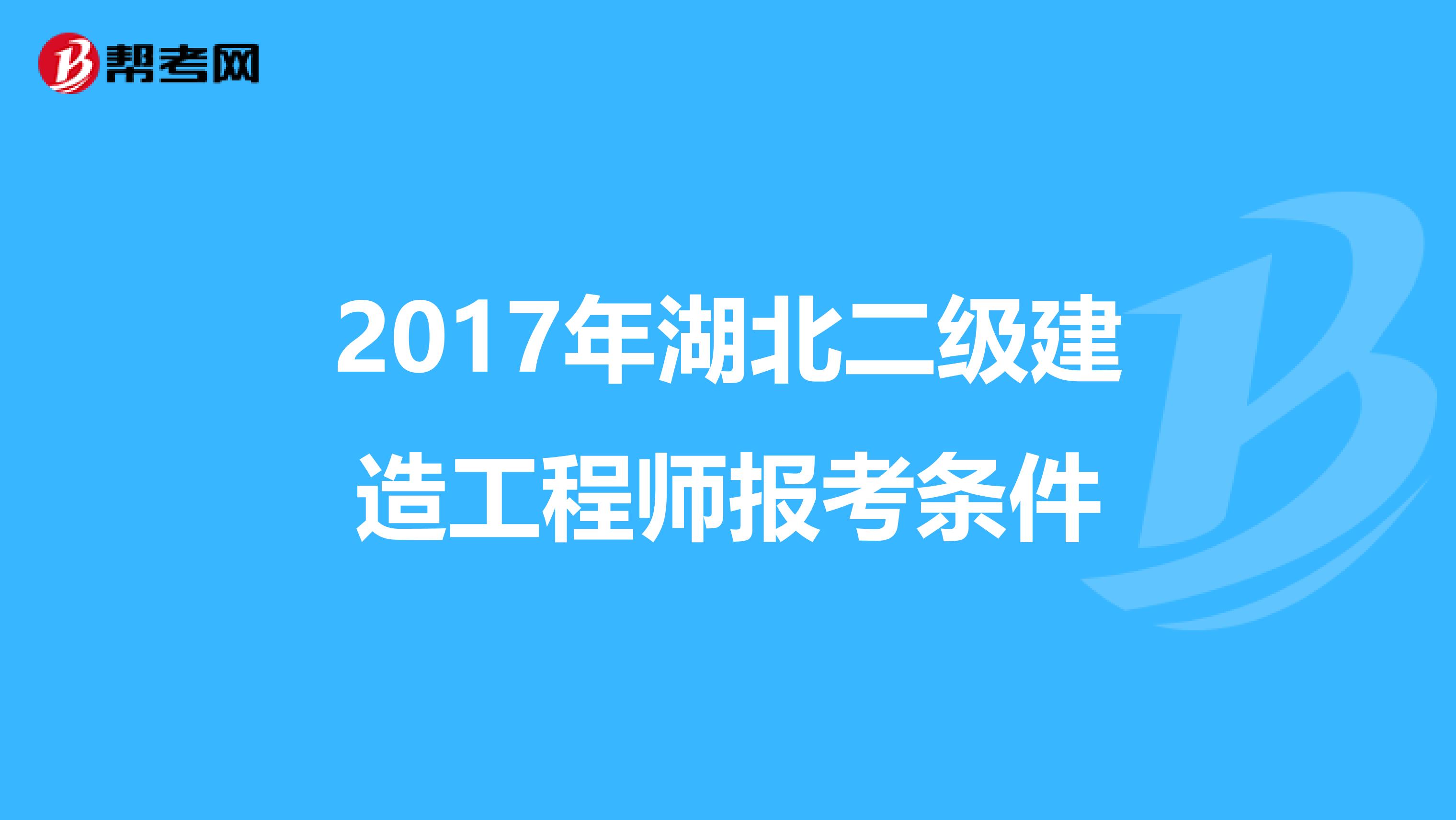 2017年湖北二级建造工程师报考条件