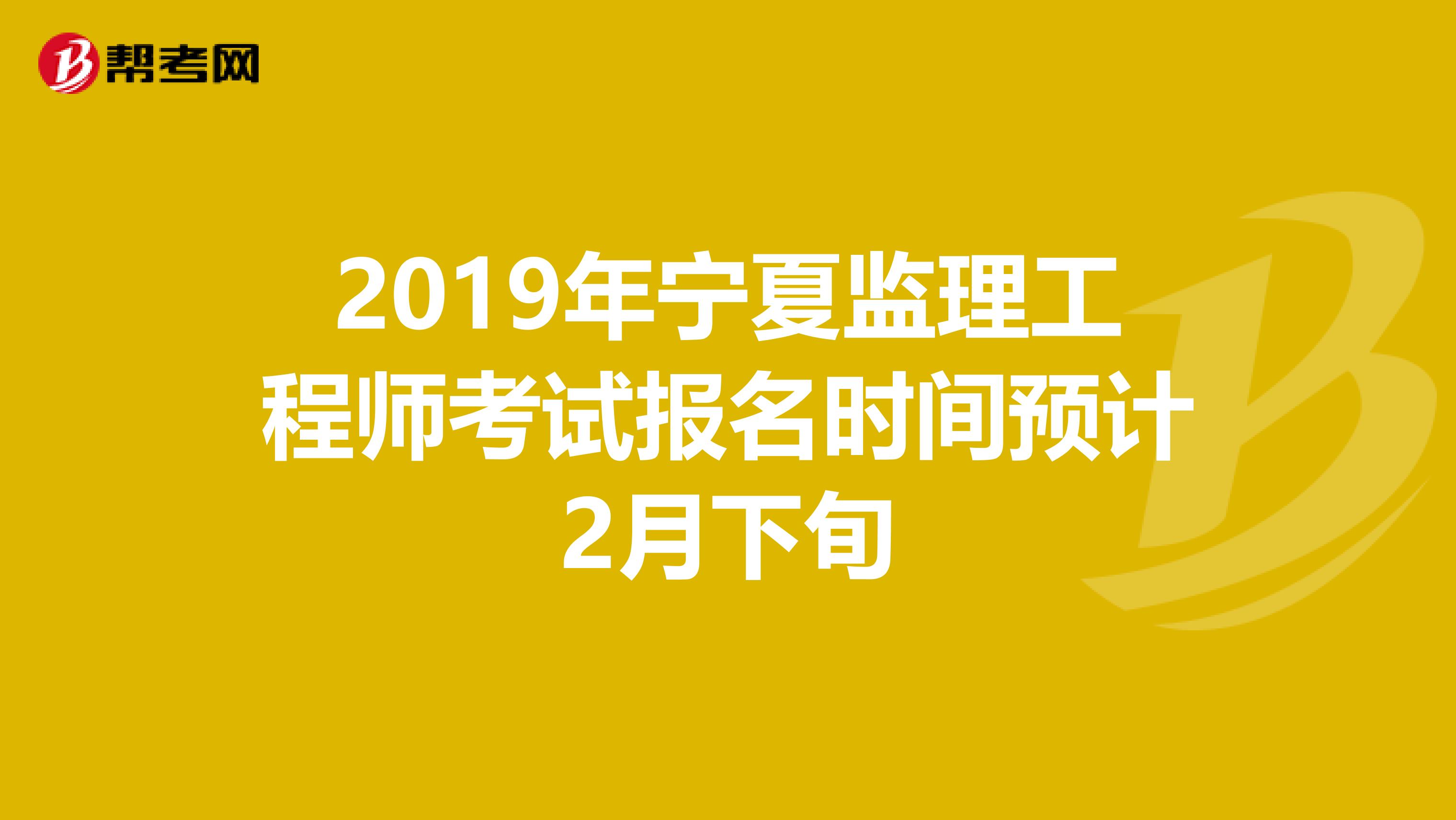 2019年宁夏监理工程师考试报名时间预计2月下旬