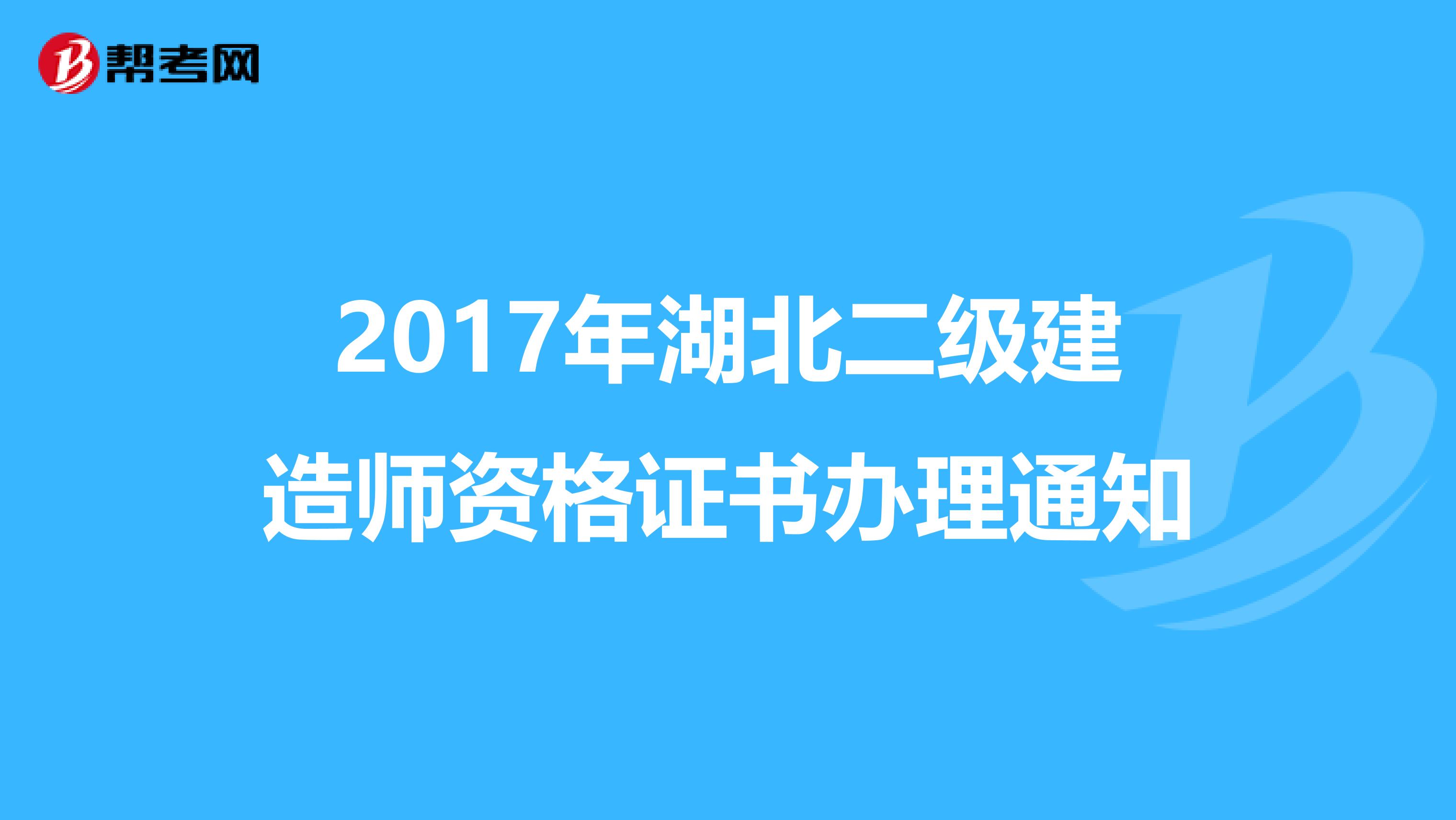 2017年湖北二级建造师资格证书办理通知