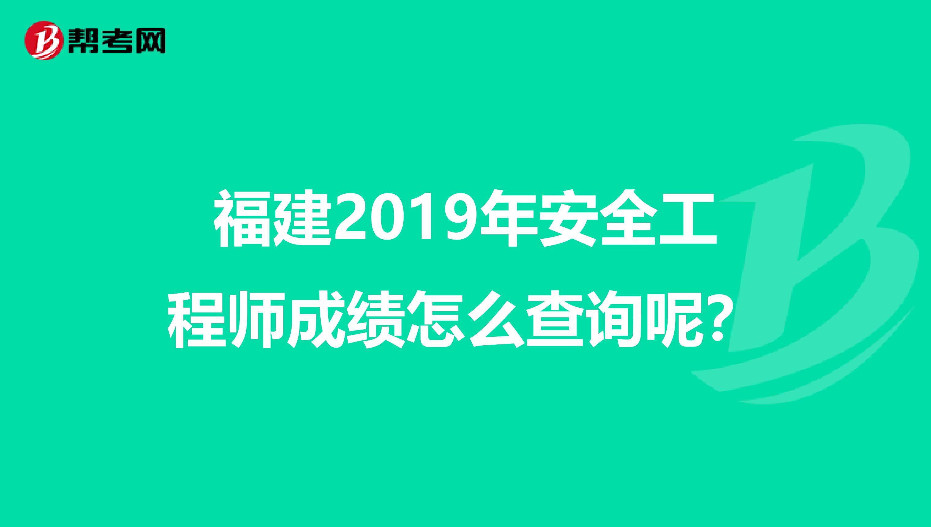 福建2019年安全工程师成绩怎么查询呢？