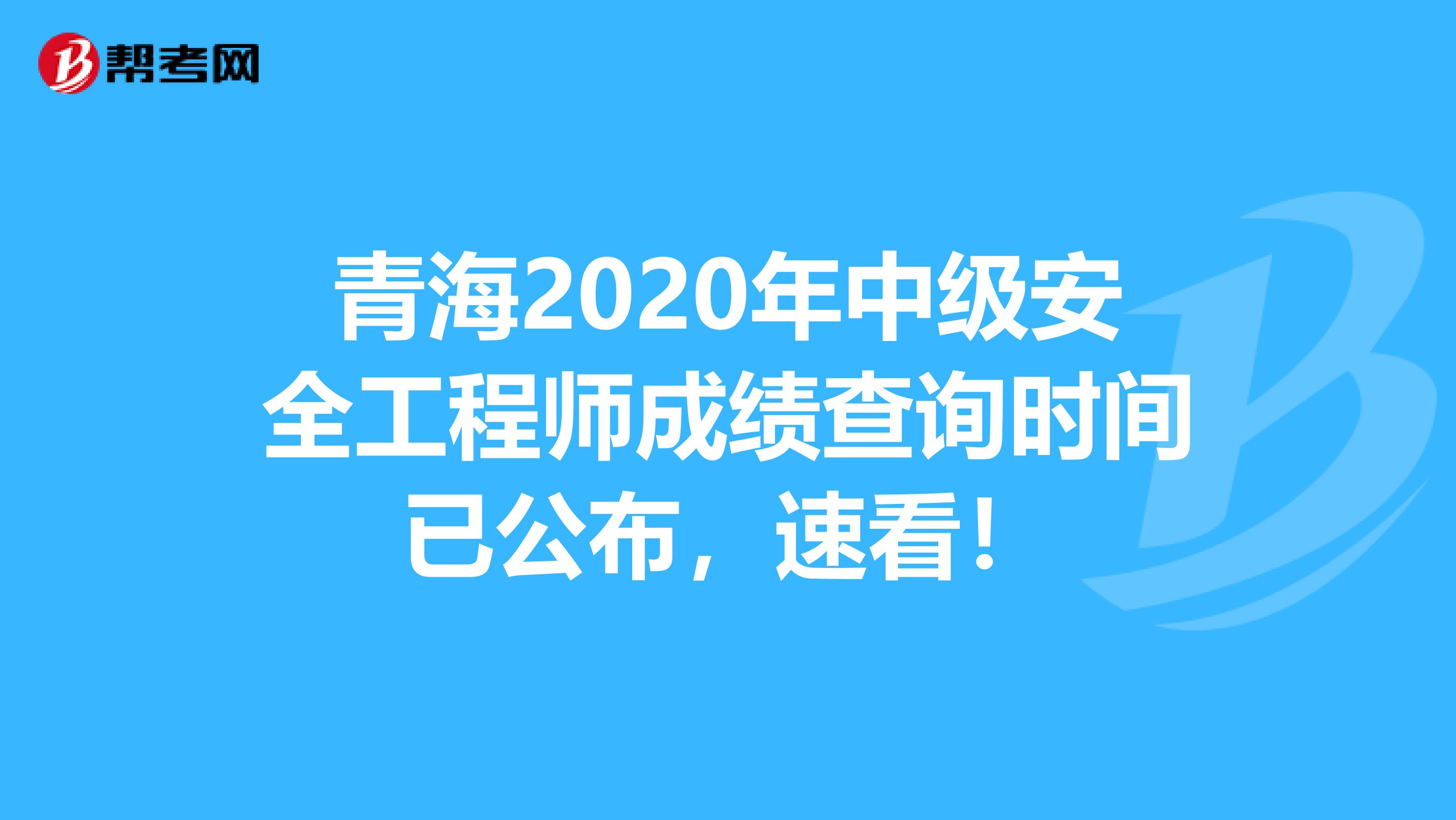 青海2020年中级安全工程师成绩查询时间已公布，速看！